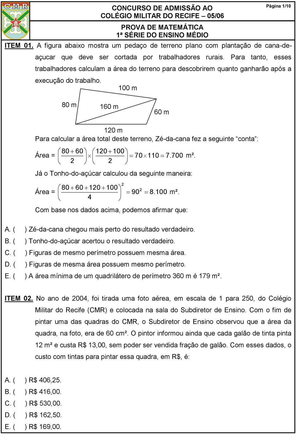 100 m 80 m 160 m 60 m 10 m Para calcular a área total deste terreno, Zé-da-cana fez a seguinte conta : 80 60 10100 Área = 70110 7. 700 m².