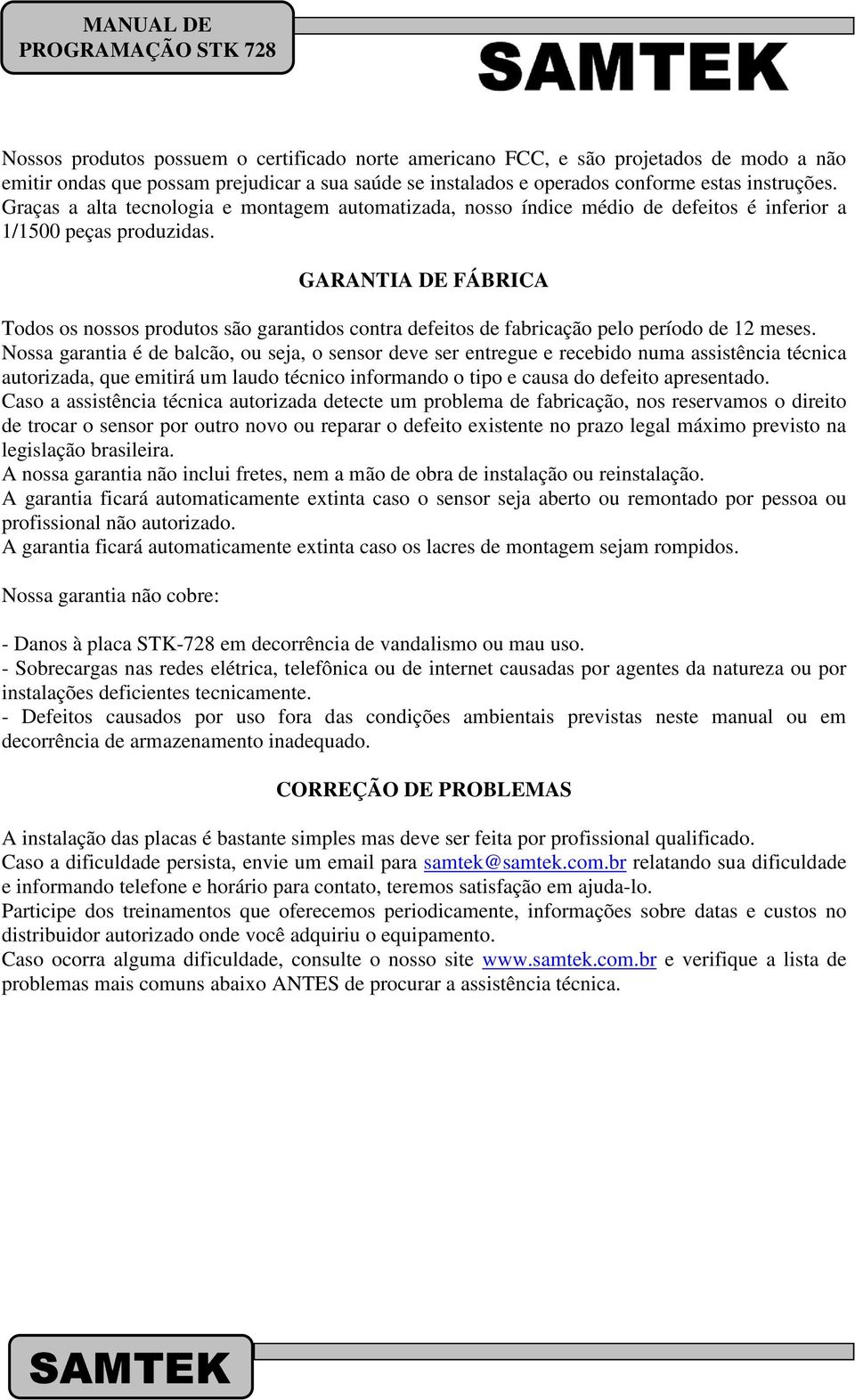 GARANTIA DE FÁBRICA Todos os nossos produtos são garantidos contra defeitos de fabricação pelo período de 12 meses.