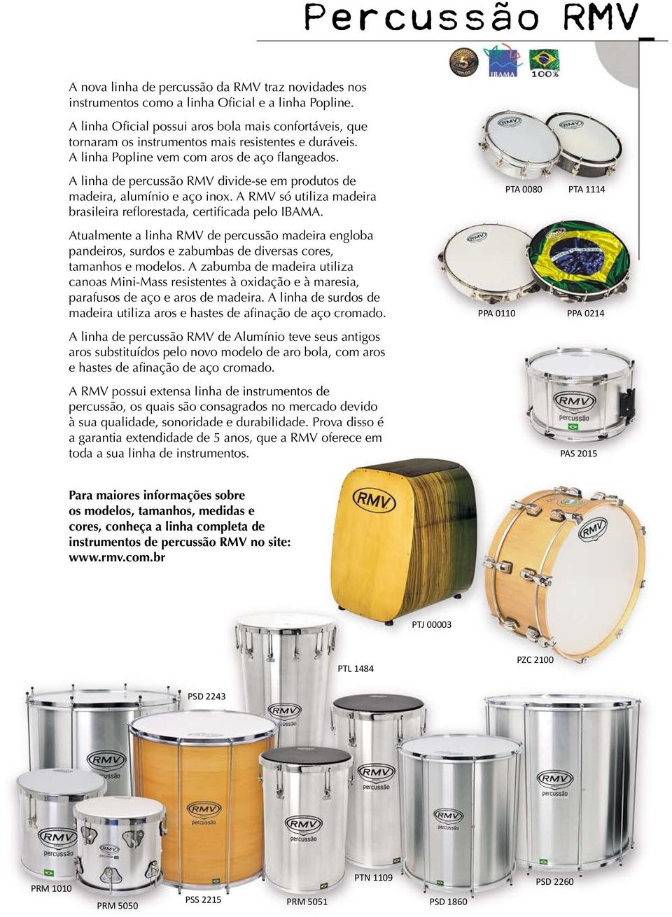 A linha de percussão RMV divide-se em produtos de madeira, alumínio e aço inox. A RMV só utiliza madeira brasileira reflorestada, certificada pelo IBAMA.