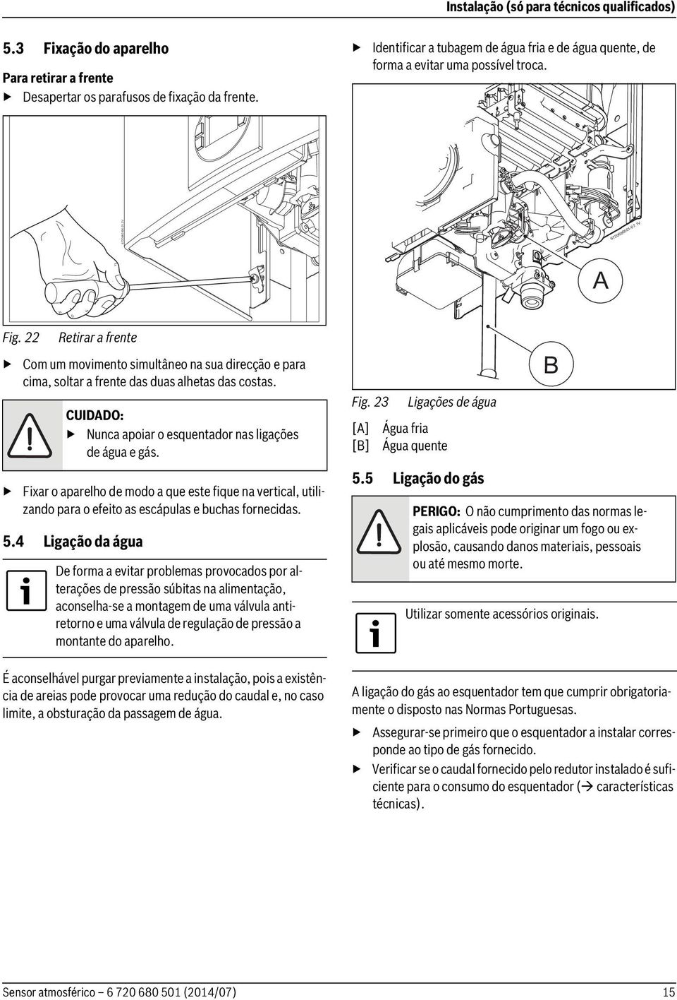 22 Retirar a frente Com um movimento simultâneo na sua direcção e para cima, soltar a frente das duas alhetas das costas. CUIDADO: Nunca apoiar o esquentador nas ligações de água e gás.