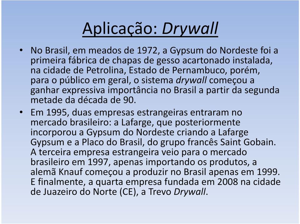 Em 1995, duas empresas estrangeiras entraram no mercado brasileiro: a Lafarge, que posteriormente incorporou a Gypsum do Nordeste criando a Lafarge Gypsume a Placo do Brasil, do grupo francês