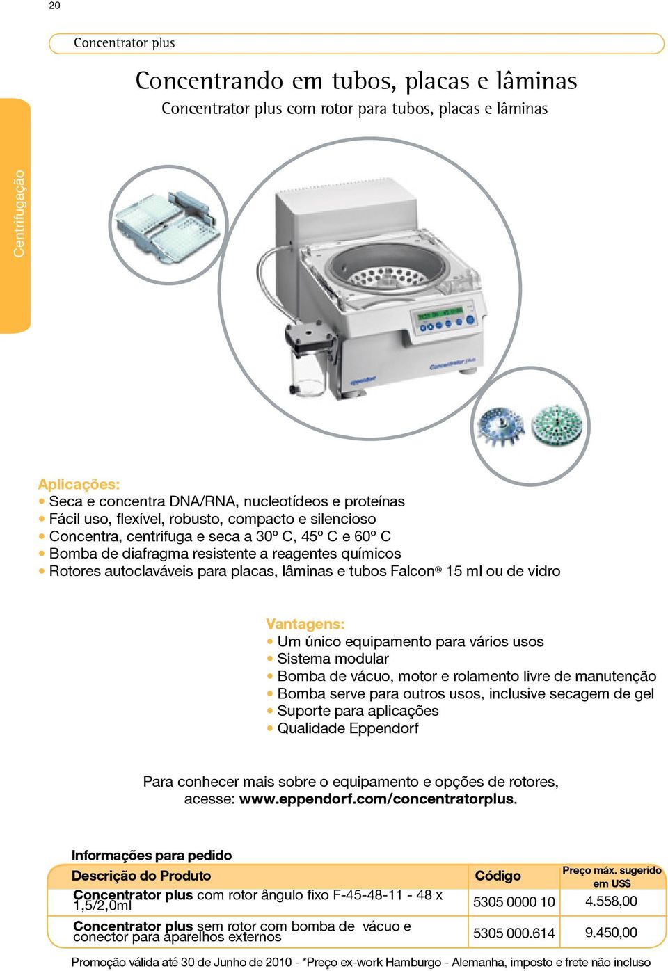 tubos Falcon 15 ml ou de vidro Vantagens: Um único equipamento para vários usos Sistema modular Bomba de vácuo, motor e rolamento livre de manutenção Bomba serve para outros usos, inclusive secagem