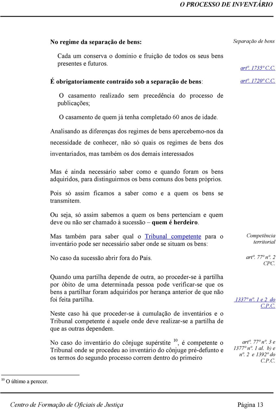 Analisando as diferenças dos regimes de bens apercebemo-nos da necessidade de conhecer, não só quais os regimes de bens dos inventariados, mas também os dos demais interessados Mas é ainda necessário