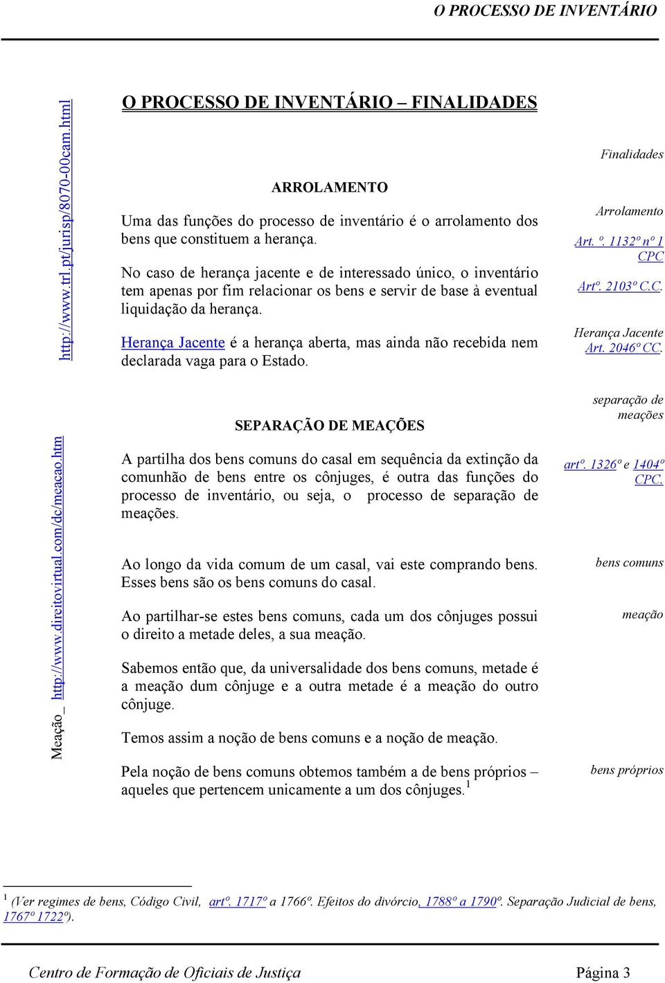 Herança Jacente é a herança aberta, mas ainda não recebida nem declarada vaga para o Estado. Finalidades Arrolamento Art. º. 1132º nº 1 CPC Artº. 2103º C.C. Herança Jacente Art. 2046º CC.