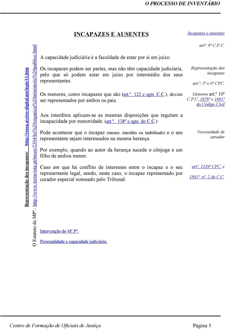 Os incapazes podem ser partes, mas não têm capacidade judiciária, pelo que só podem estar em juízo por intermédio dos seus representantes. Os menores, como incapazes que são (art.º. 122 e sgts. C.