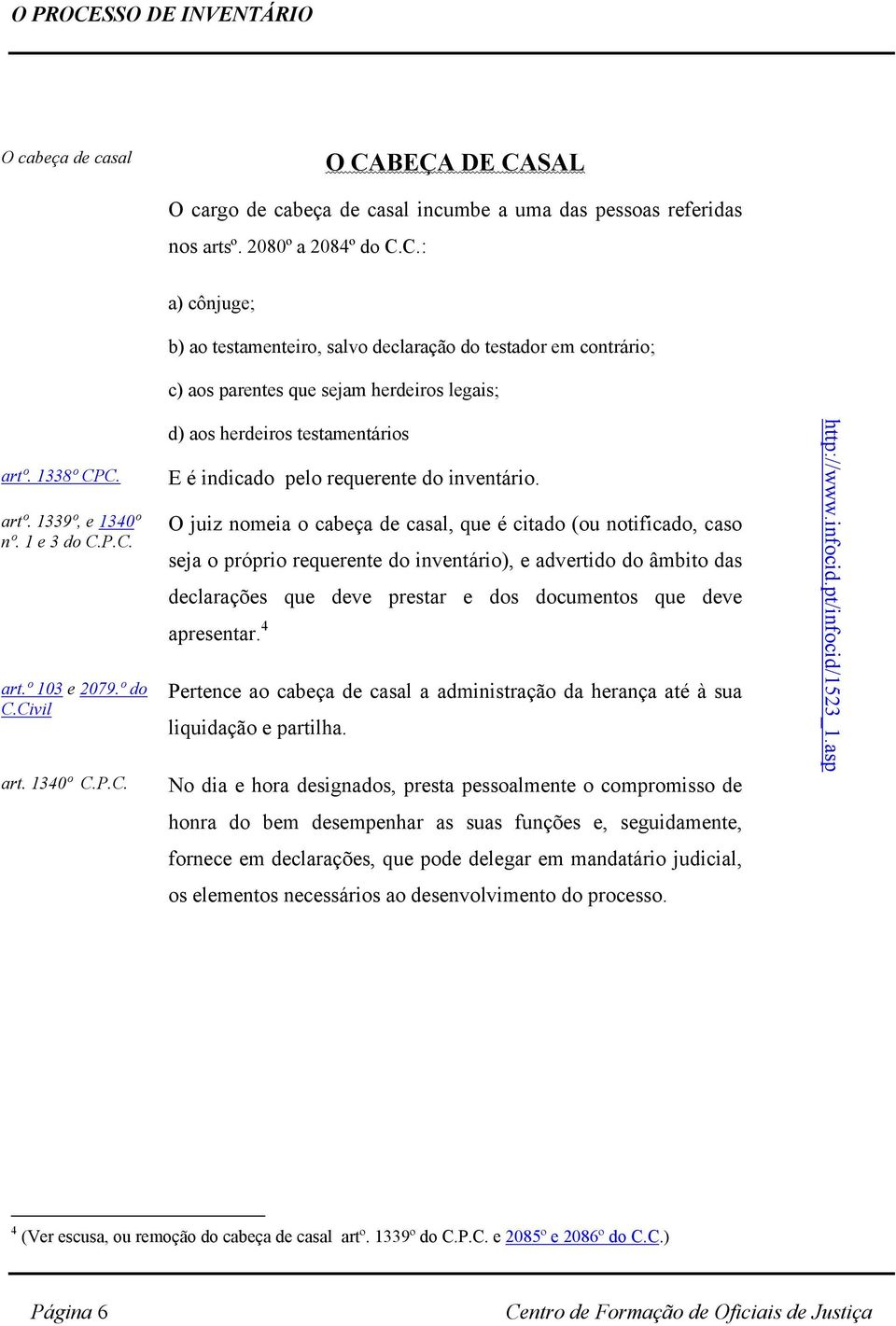 Civil art. 1340º C.P.C. a) cônjuge; b) ao testamenteiro, salvo declaração do testador em contrário; c) aos parentes que sejam herdeiros legais; d) aos herdeiros testamentários E é indicado pelo requerente do inventário.