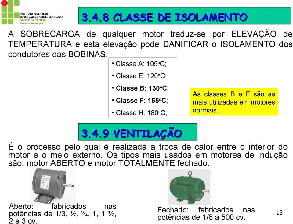 Classe A: 105 o C; Classe E: 120 o C; Classe B: 130 o C; Classe F: 155 o C; Classe H: 180 o C; As classes B e F são as mais utilizadas em motores normais. 3.4.