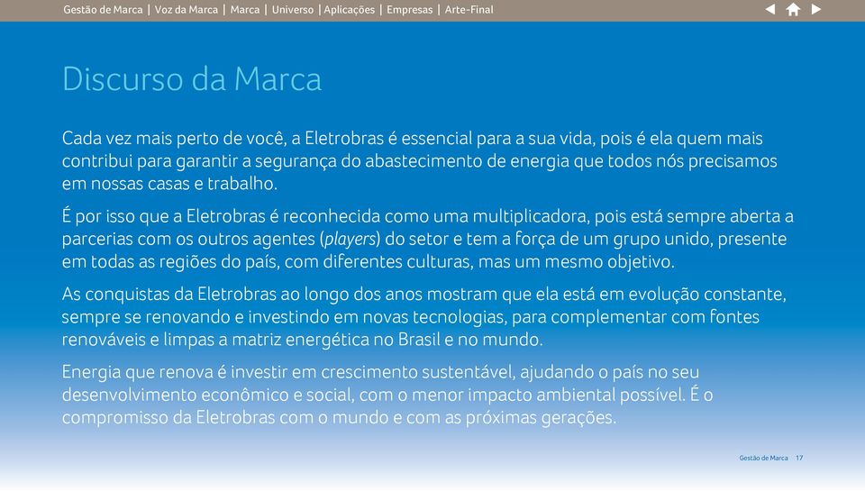 É por isso que a Eletrobras é reconhecida como uma multiplicadora, pois está sempre aberta a parcerias com os outros agentes (players) do setor e tem a força de um grupo unido, presente em todas as