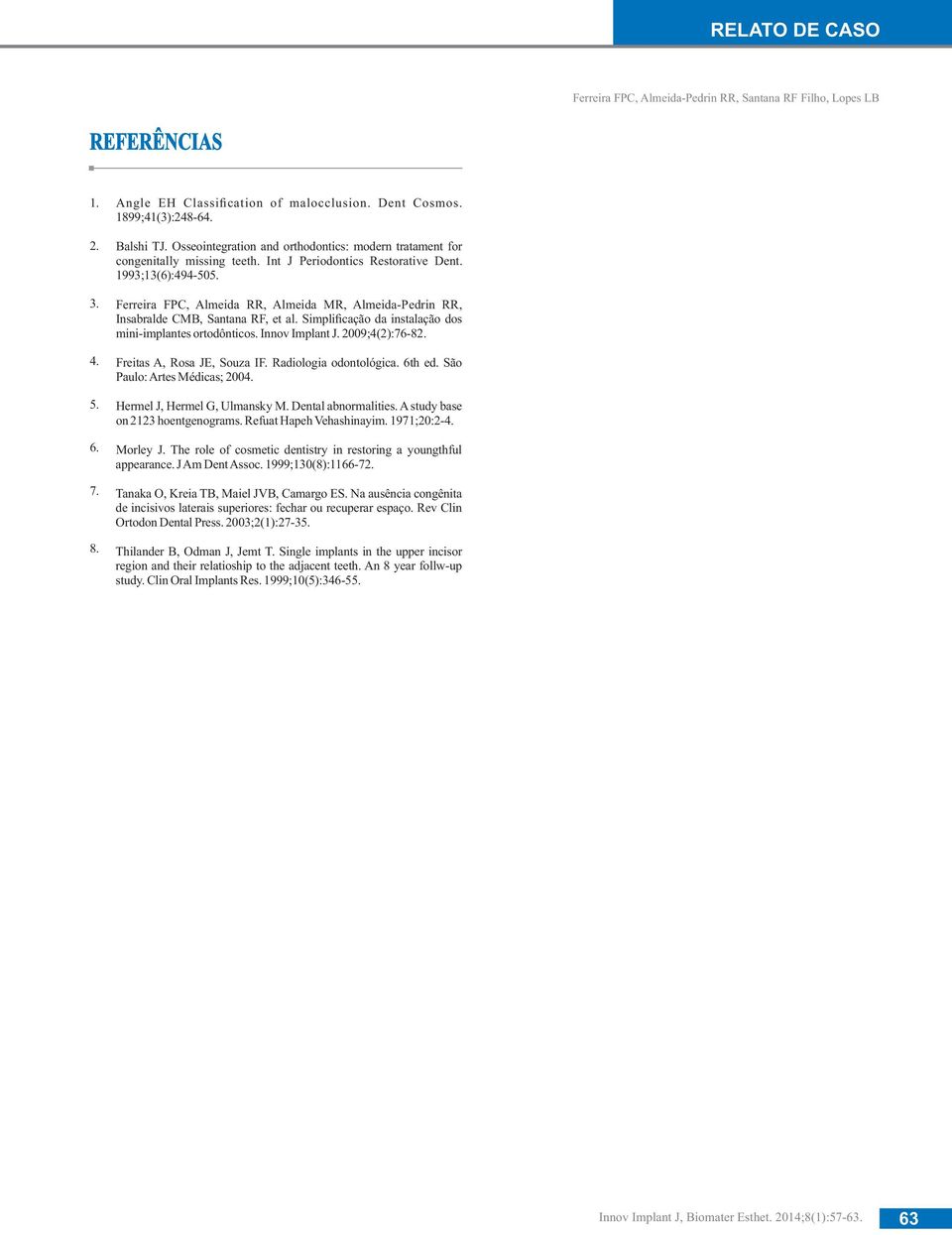 Ferreira FPC, Almeida RR, Almeida MR, Almeida-Pedrin RR, Insabralde CMB, Santana RF, et al. Simpli cação da instalação dos mini-implantes ortodônticos. Innov Implant J. 2009;4(2):76-82.