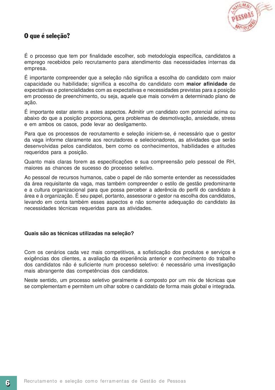 com as expectativas e necessidades previstas para a posição em processo de preenchimento, ou seja, aquele que mais convém a determinado plano de ação. É importante estar atento a estes aspectos.