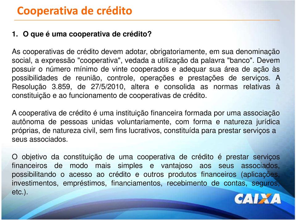 Devem possuir o número mínimo de vinte cooperados e adequar sua área de ação às possibilidades de reunião, controle, operações e prestações de serviços. A Resolução 3.