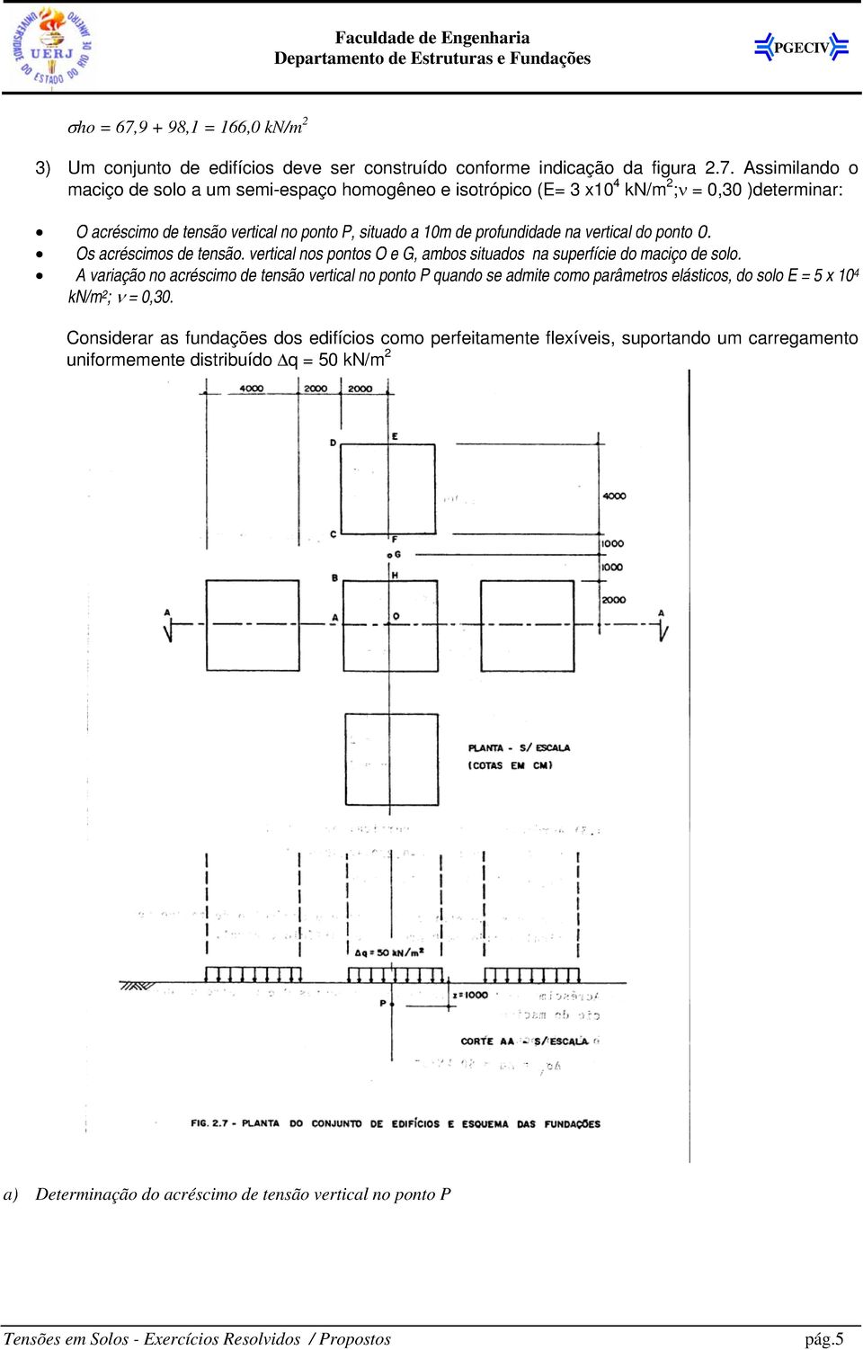 Assimilando o maciço de solo a um semi-espaço homogêneo e isotrópico (E= 3 x10 4 kn/m 2 ;ν = 0,30 )determinar: O acréscimo de tensão vertical no ponto P, situado a 10m de profundidade na