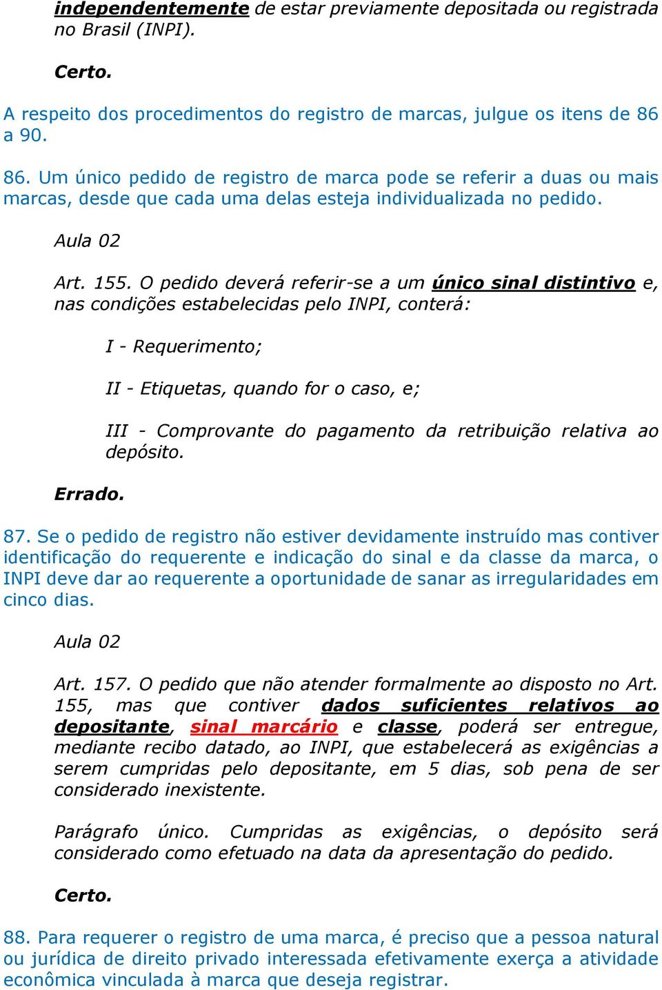 O pedido deverá referir-se a um único sinal distintivo e, nas condições estabelecidas pelo INPI, conterá: I - Requerimento; II - Etiquetas, quando for o caso, e; III - Comprovante do pagamento da