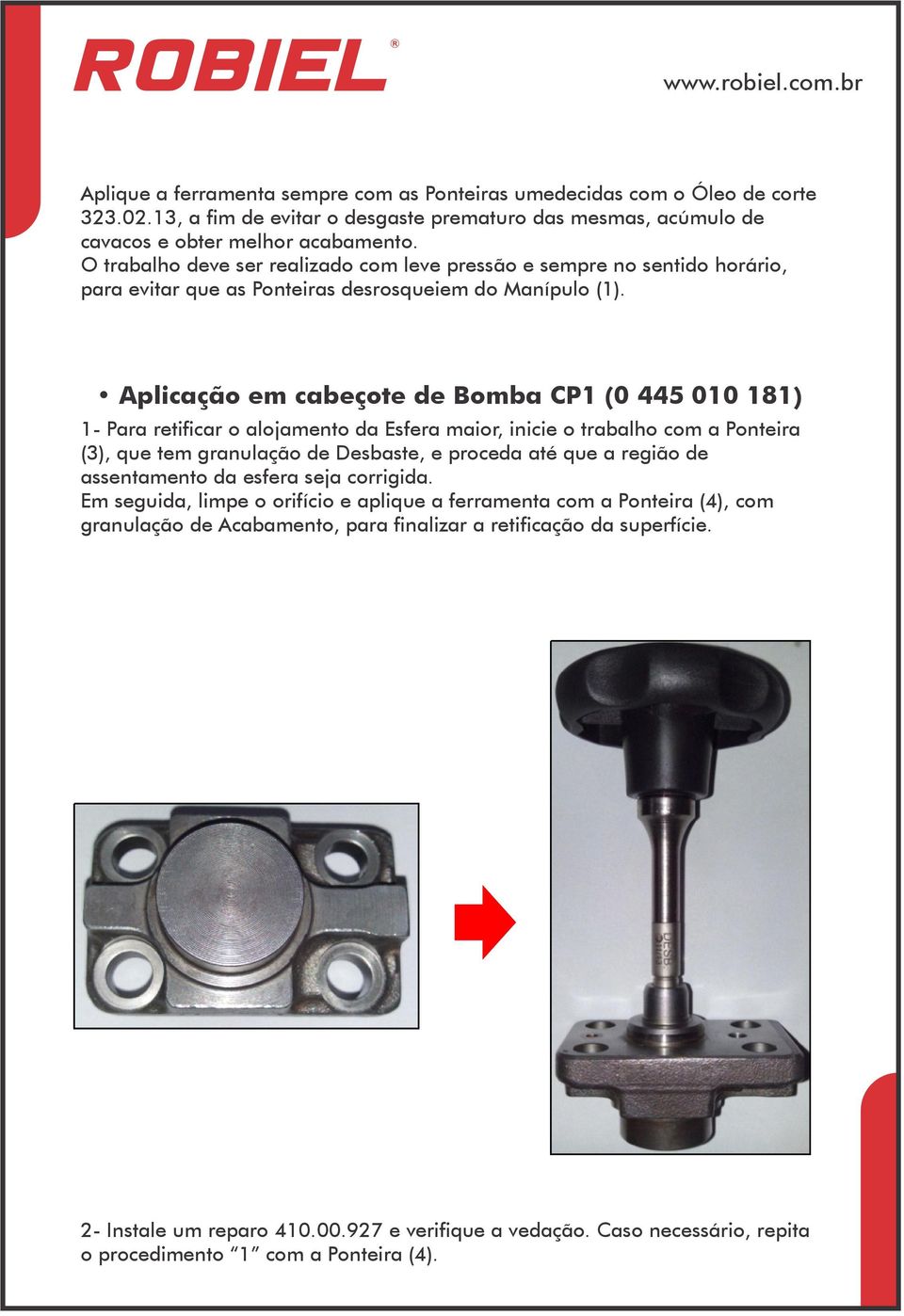 Aplicação em cabeçote de Bomba CP1 (0 445 010 181) 1- Para retificar o alojamento da Esfera maior, inicie o trabalho com a Ponteira (3), que tem granulação de Desbaste, e proceda até que a região de