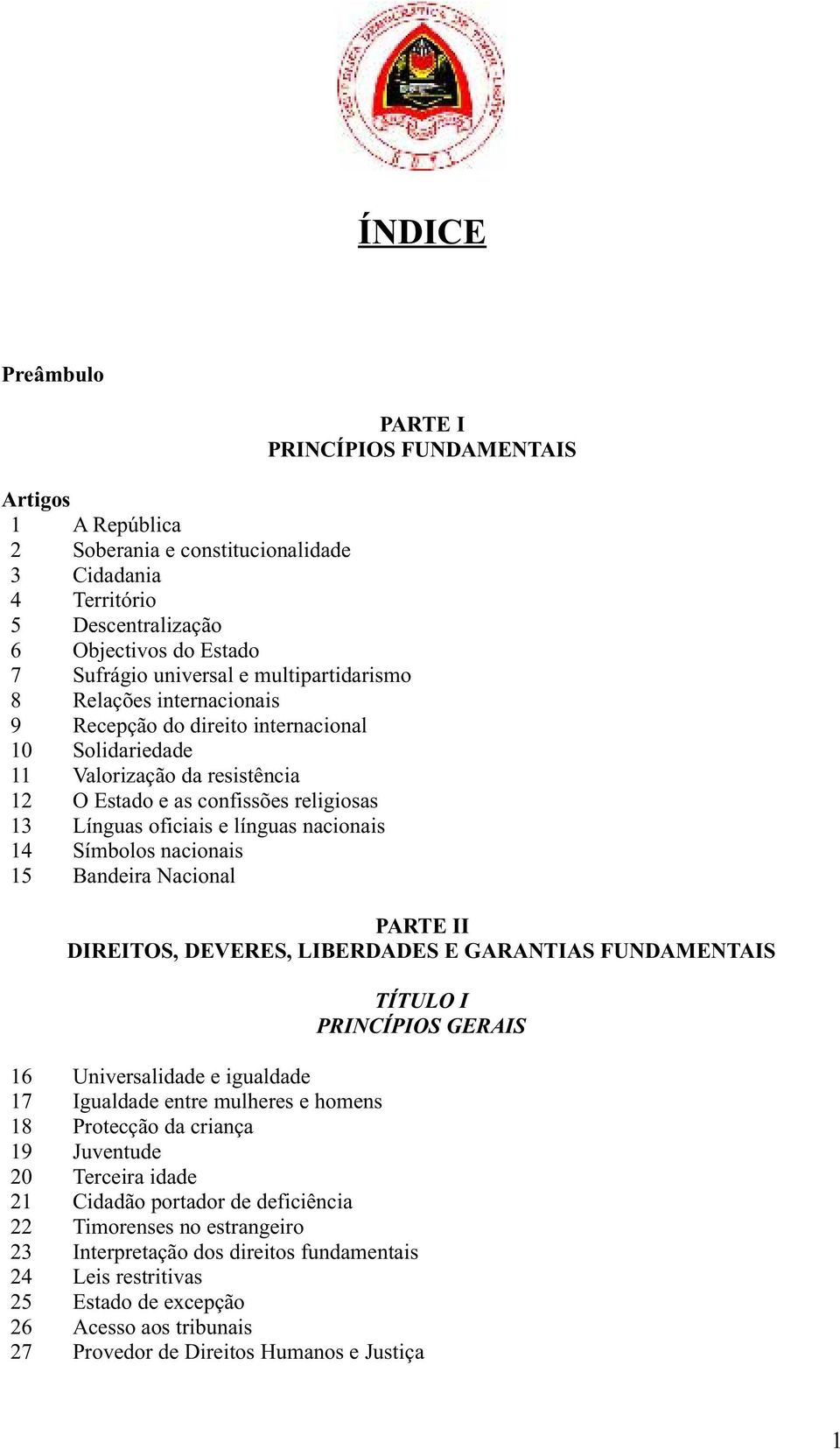 15 Bandeira Nacional PARTE I PRINCÍPIOS FUNDAMENTAIS PARTE II DIREITOS, DEVERES, LIBERDADES E GARANTIAS FUNDAMENTAIS TÍTULO I PRINCÍPIOS GERAIS 16 Universalidade e igualdade 17 Igualdade entre