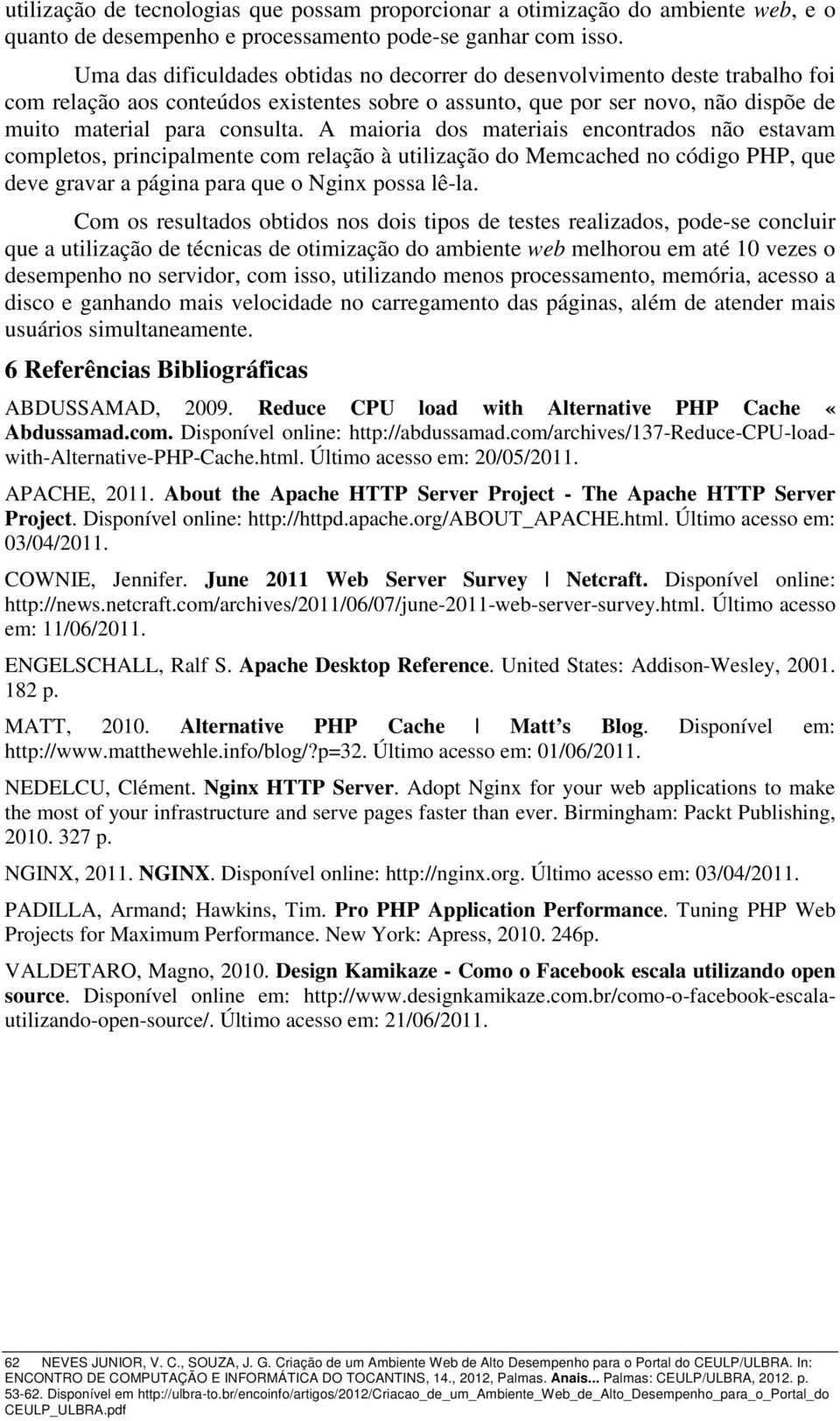 A maioria dos materiais encontrados não estavam completos, principalmente com relação à utilização do Memcached no código PHP, que deve gravar a página para que o Nginx possa lê-la.