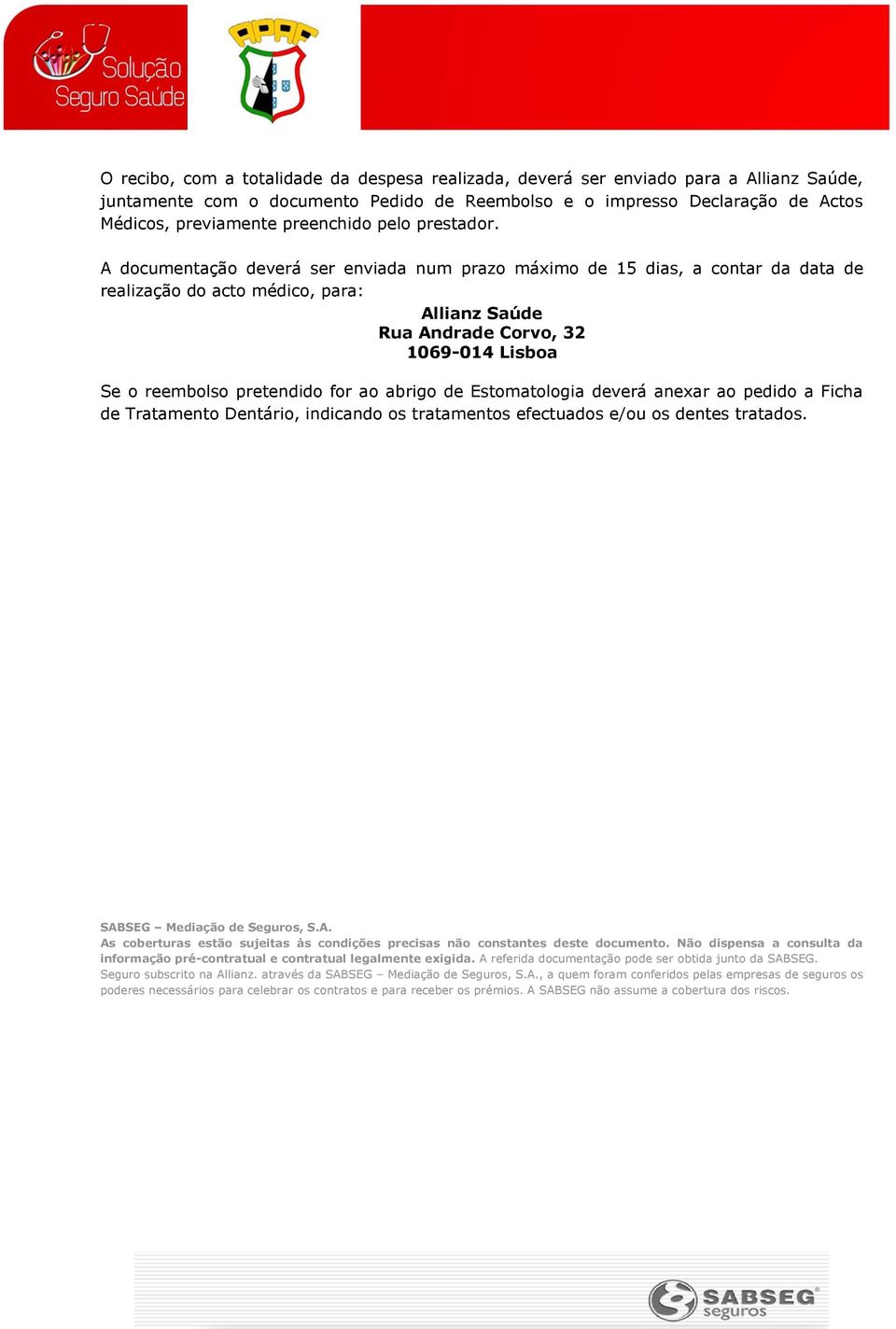 A documentação deverá ser enviada num prazo máximo de 15 dias, a contar da data de realização do acto médico, para: Allianz Saúde Rua Andrade Corvo, 32 1069-014 Lisboa Se o reembolso pretendido for