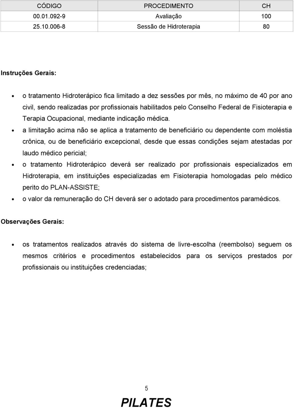 006-8 Sessão de Hidroterapia 80 o tratamento Hidroterápico fica limitado a dez sessões por mês, no máximo de 40 por ano civil, sendo realizadas por profissionais habilitados pelo