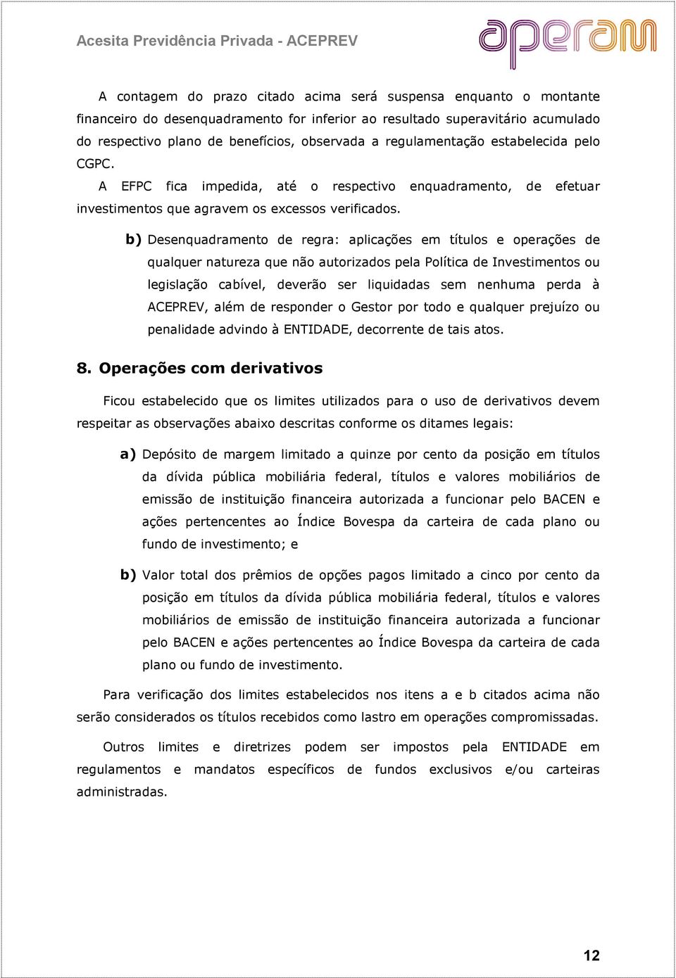 b) Desenquadramento de regra: aplicações em títulos e operações de qualquer natureza que não autorizados pela Política de Investimentos ou legislação cabível, deverão ser liquidadas sem nenhuma perda