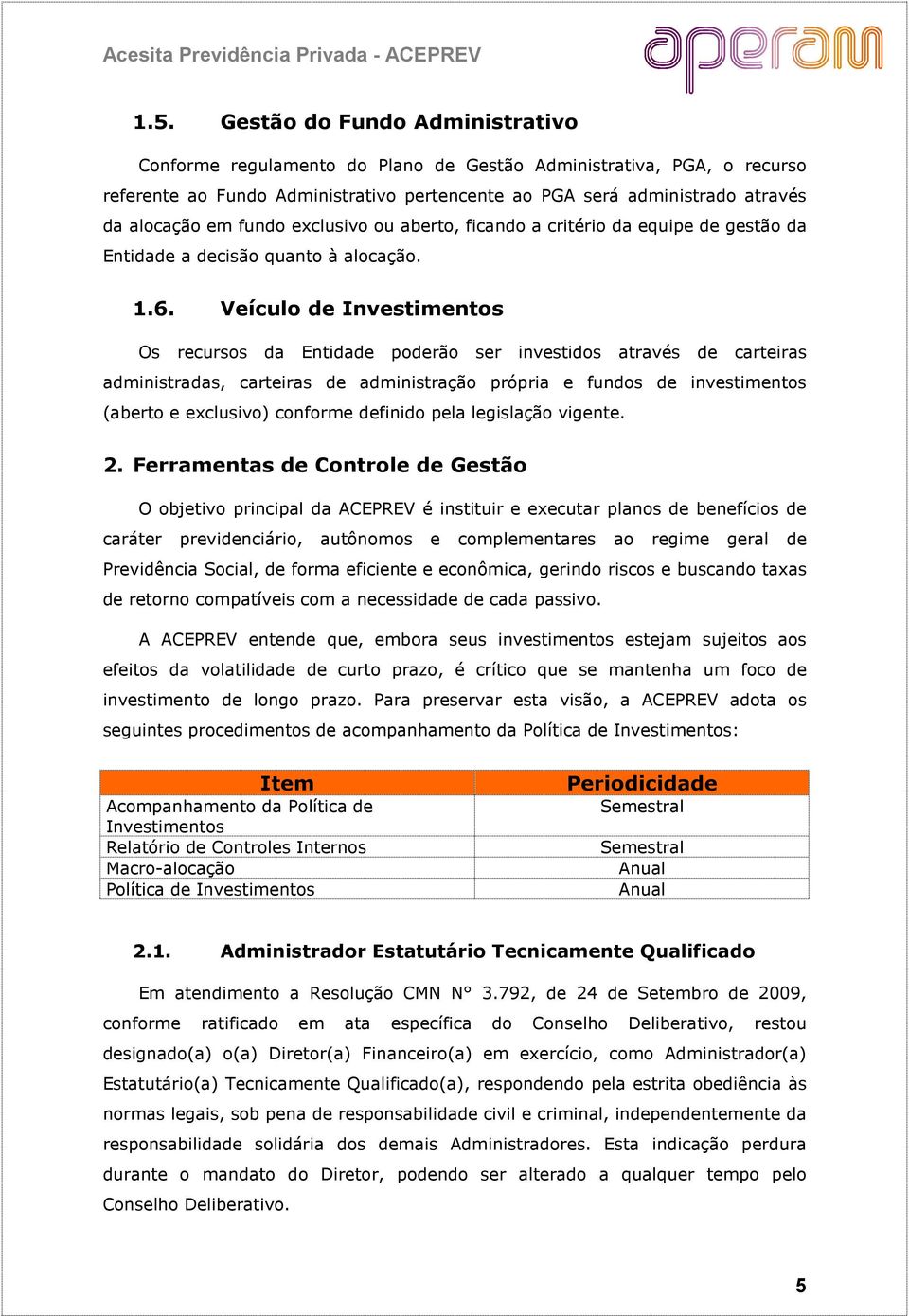 Veículo de Investimentos Os recursos da Entidade poderão ser investidos através de carteiras administradas, carteiras de administração própria e fundos de investimentos (aberto e exclusivo) conforme