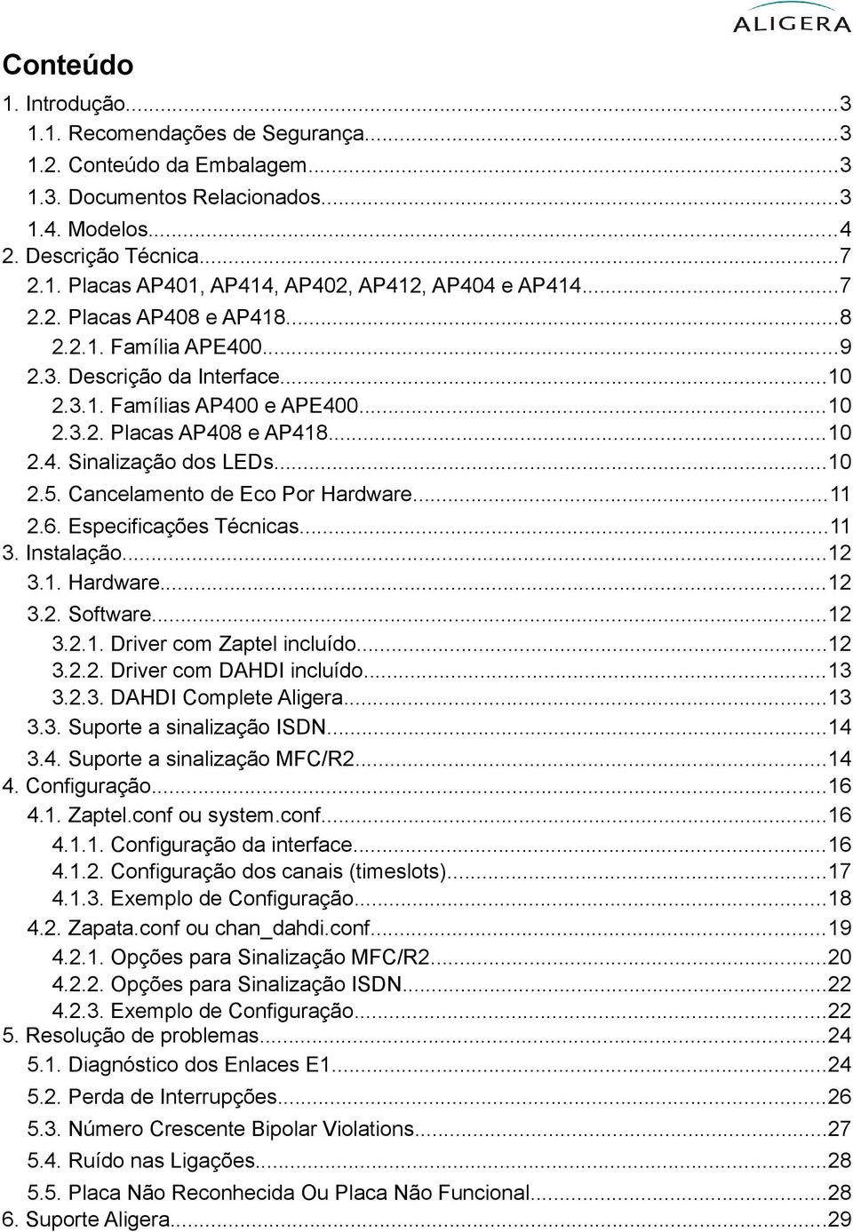 Cancelamento de Eco Por Hardware...11 2.6. Especificações Técnicas...11 3. Instalação...12 3.1. Hardware...12 3.2. Software...12 3.2.1. Driver com Zaptel incluído...12 3.2.2. Driver com DAHDI incluído.