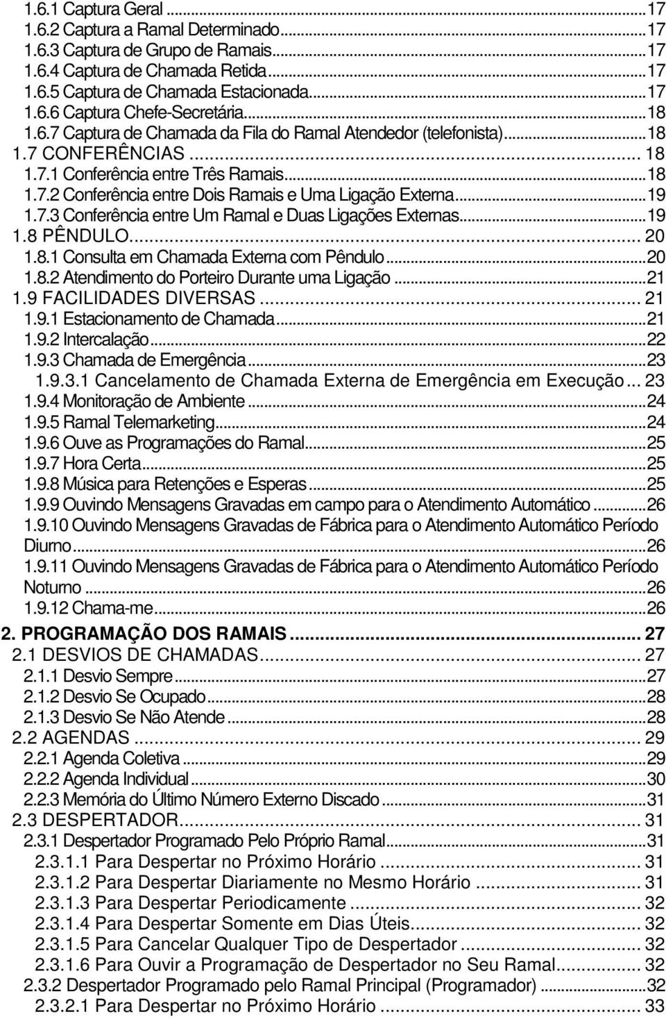 ..19 1.7.3 Conferência entre Um Ramal e Duas Ligações Externas...19 1.8 PÊNDULO... 20 1.8.1 Consulta em Chamada Externa com Pêndulo...20 1.8.2 Atendimento do Porteiro Durante uma Ligação...21 1.