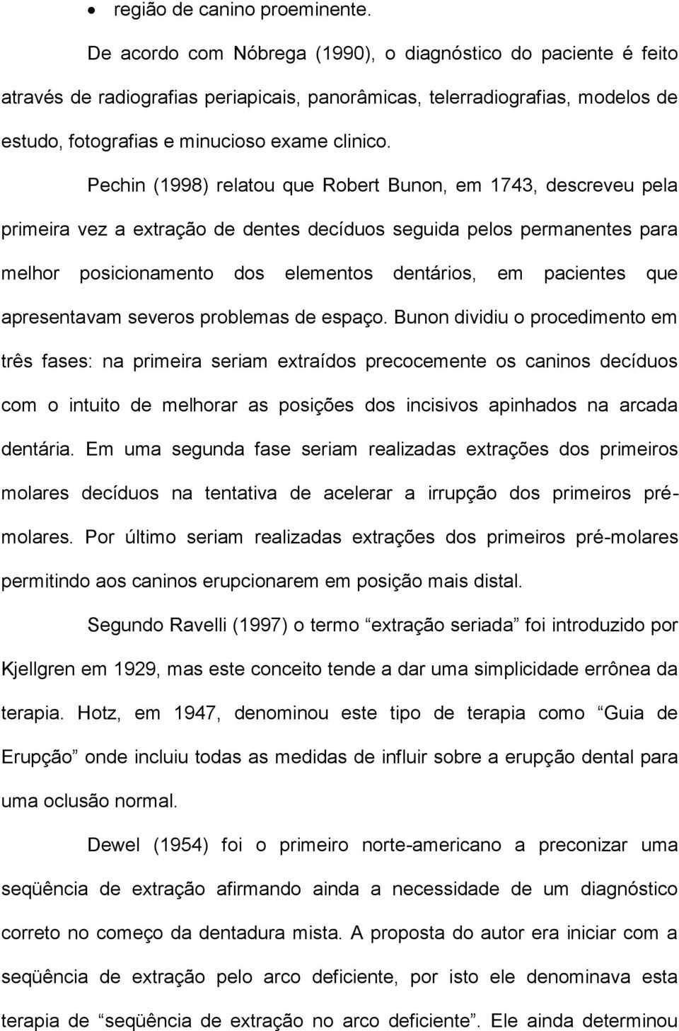 Pechin (1998) relatou que Robert Bunon, em 1743, descreveu pela primeira vez a extração de dentes decíduos seguida pelos permanentes para melhor posicionamento dos elementos dentários, em pacientes