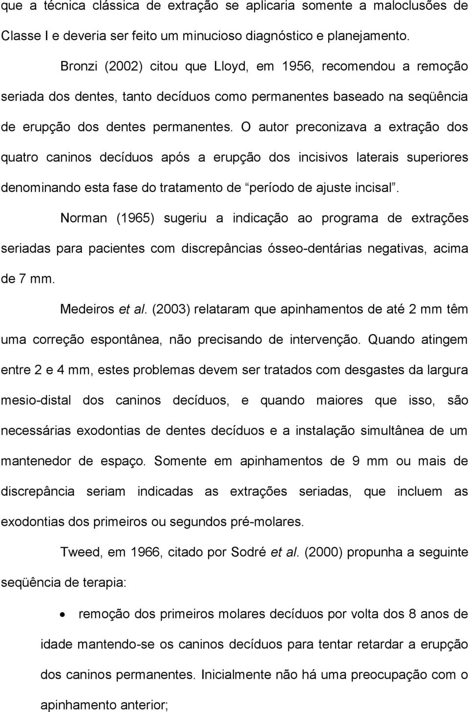 O autor preconizava a extração dos quatro caninos decíduos após a erupção dos incisivos laterais superiores denominando esta fase do tratamento de período de ajuste incisal.