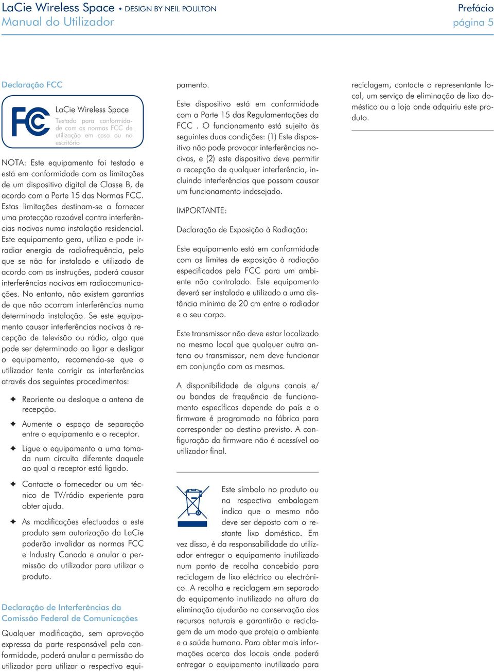 Estas limitações destinam-se a fornecer uma protecção razoável contra interferências nocivas numa instalação residencial.