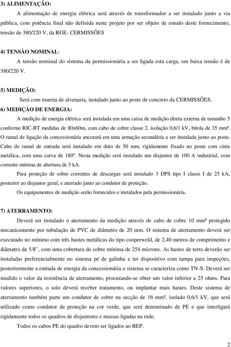 A tensão nominal do sistema da permissionária a ser ligada esta carga, em baixa tensão é de 5) MEDIÇÃO: Será com mureta de alvenaria, instalado junto ao poste de concreto da CERMISSÕES.