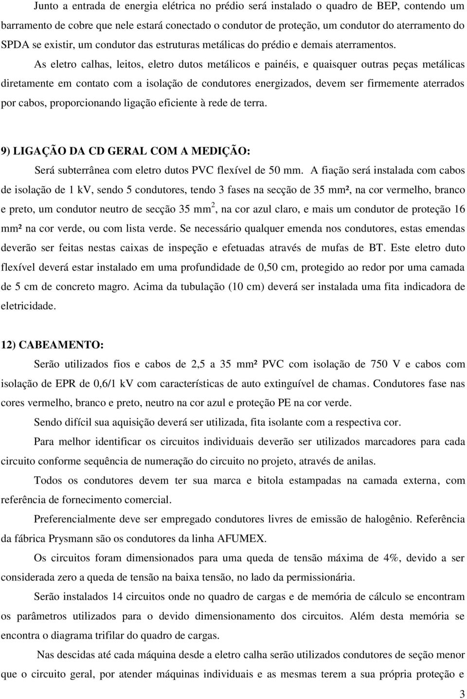 As eletro calhas, leitos, eletro dutos metálicos e painéis, e quaisquer outras peças metálicas diretamente em contato com a isolação de condutores energizados, devem ser firmemente aterrados por