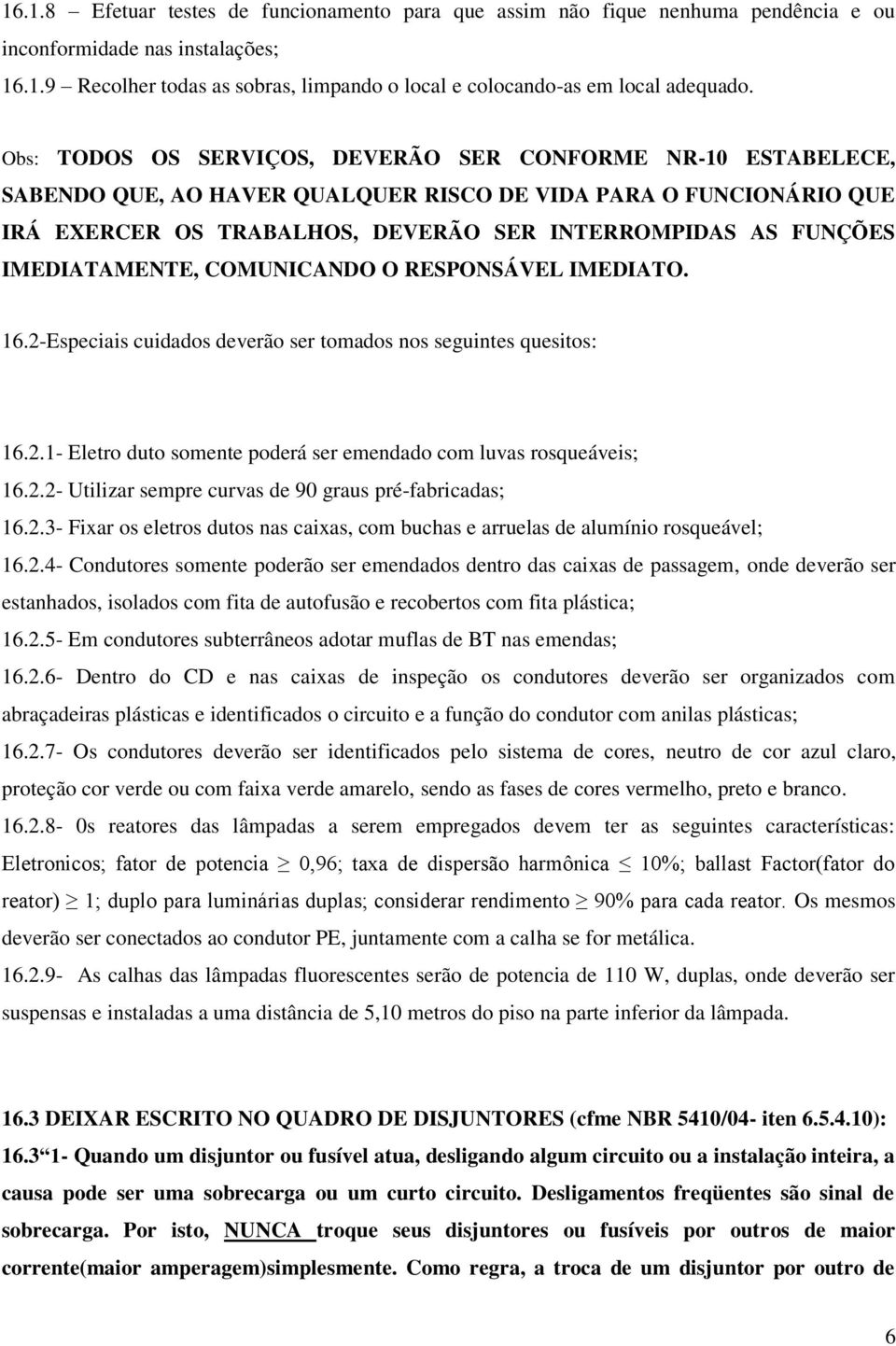 IMEDIATAMENTE, COMUNICANDO O RESPONSÁVEL IMEDIATO. 16.2-Especiais cuidados deverão ser tomados nos seguintes quesitos: 16.2.1- Eletro duto somente poderá ser emendado com luvas rosqueáveis; 16.2.2- Utilizar sempre curvas de 90 graus pré-fabricadas; 16.