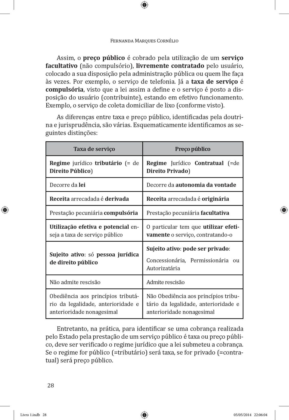 Já a taxa de serviço é compulsória, visto que a lei assim a define e o serviço é posto a disposição do usuário (contribuinte), estando em efetivo funcionamento.