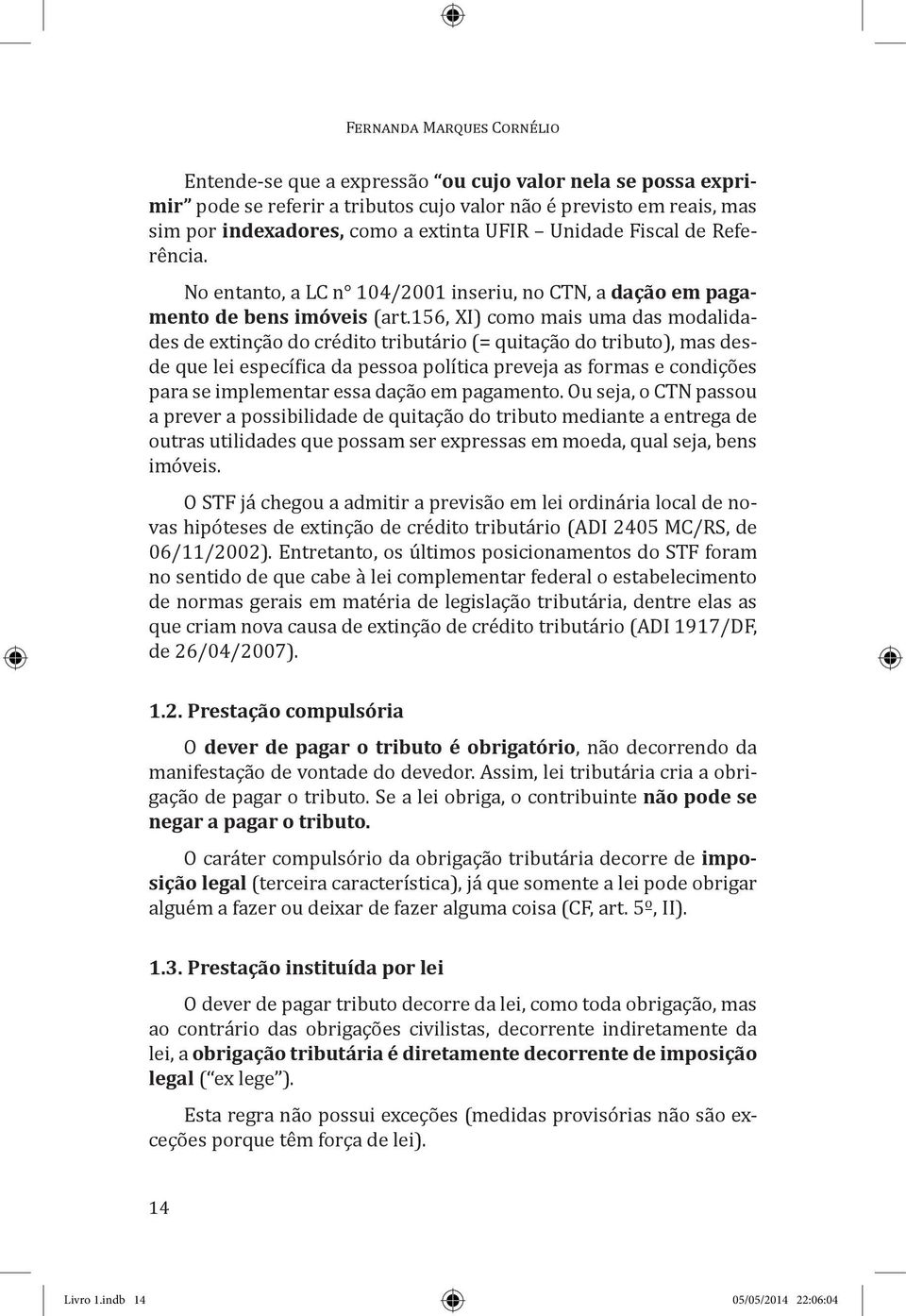 156, XI) como mais uma das modalidades de extinção do crédito tributário (= quitação do tributo), mas desde que lei específica da pessoa política preveja as formas e condições para se implementar