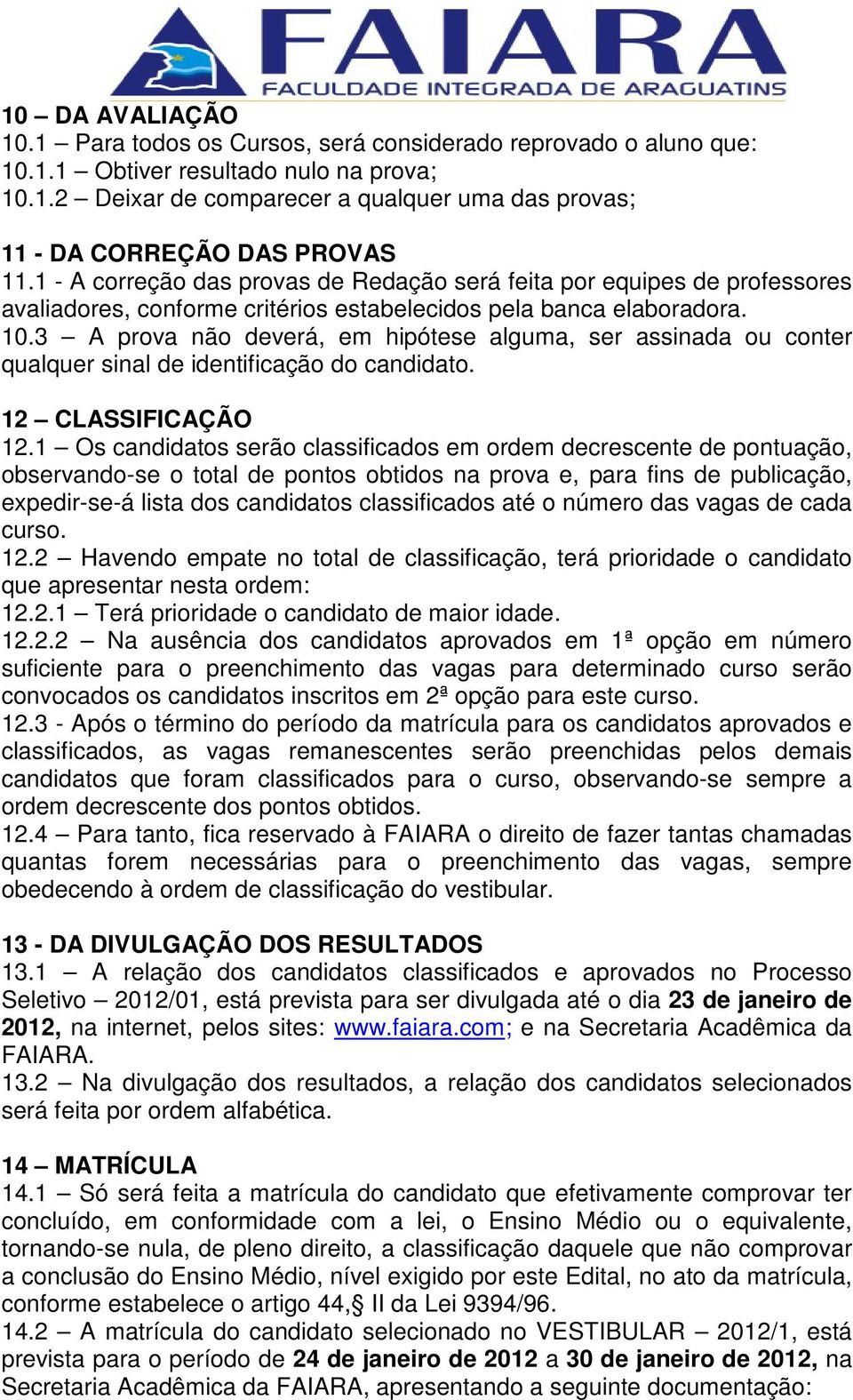 3 A prova não deverá, em hipótese alguma, ser assinada ou conter qualquer sinal de identificação do candidato. 12 CLASSIFICAÇÃO 12.