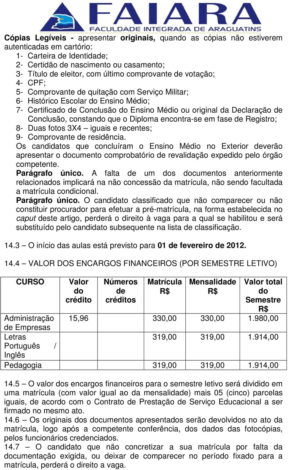 Conclusão, constando que o Diploma encontra-se em fase de Registro; 8- Duas fotos 3X4 iguais e recentes; 9- Comprovante de residência.