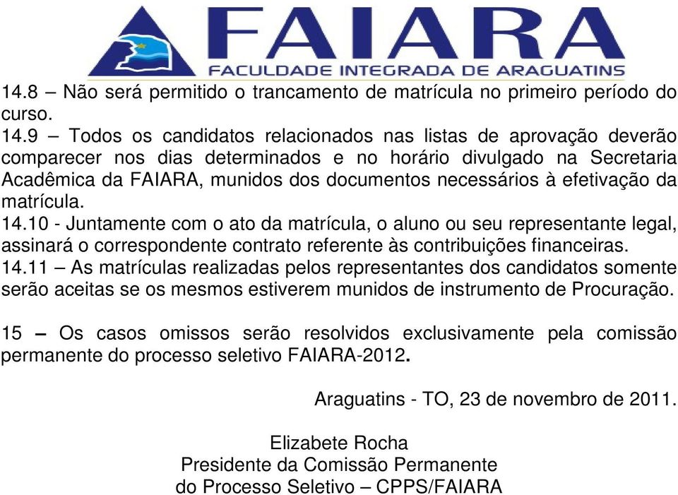 efetivação da matrícula. 14.10 - Juntamente com o ato da matrícula, o aluno ou seu representante legal, assinará o correspondente contrato referente às contribuições financeiras. 14.11 As matrículas realizadas pelos representantes dos candidatos somente serão aceitas se os mesmos estiverem munidos de instrumento de Procuração.