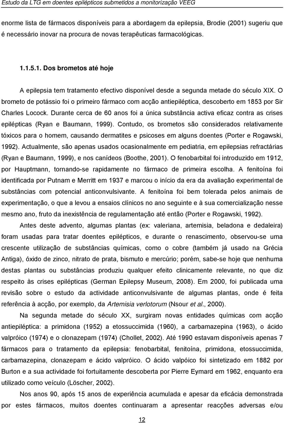 O brometo de potássio foi o primeiro fármaco com acção antiepiléptica, descoberto em 1853 por Sir Charles Locock.