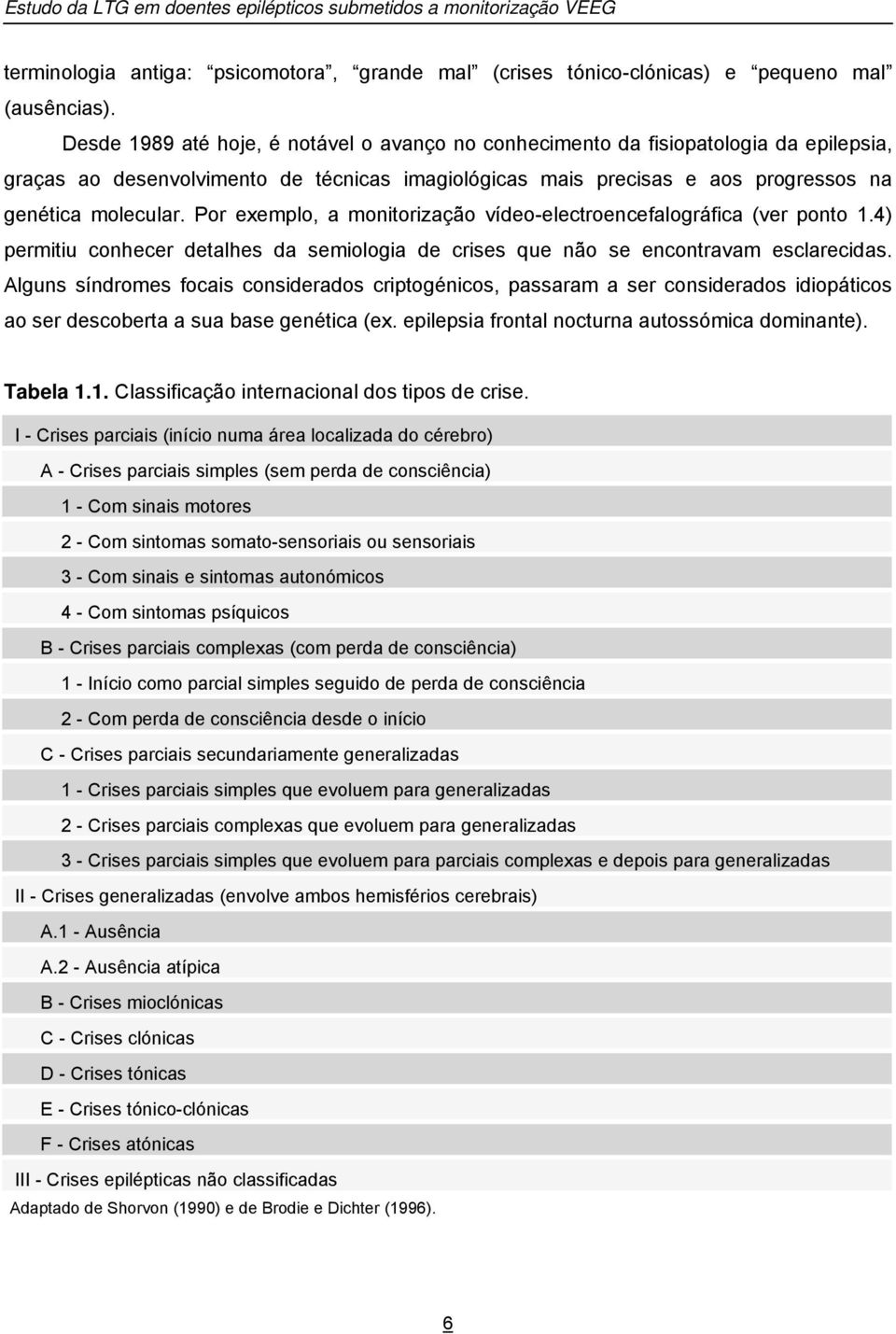 Por exemplo, a monitorização vídeo-electroencefalográfica (ver ponto 1.4) permitiu conhecer detalhes da semiologia de crises que não se encontravam esclarecidas.