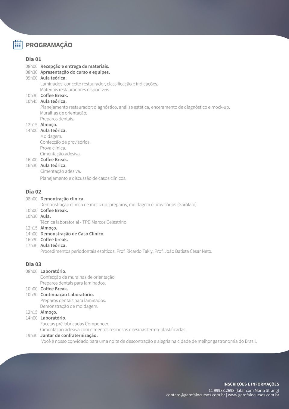 Preparos dentais. 14h00 Aula teórica. Moldagem. Confecção de provisórios. Prova clínica. Cimentação adesiva. 16h00 Coffee Break. 16h30 Aula teórica. Cimentação adesiva. Planejamento e discussão de casos clínicos.