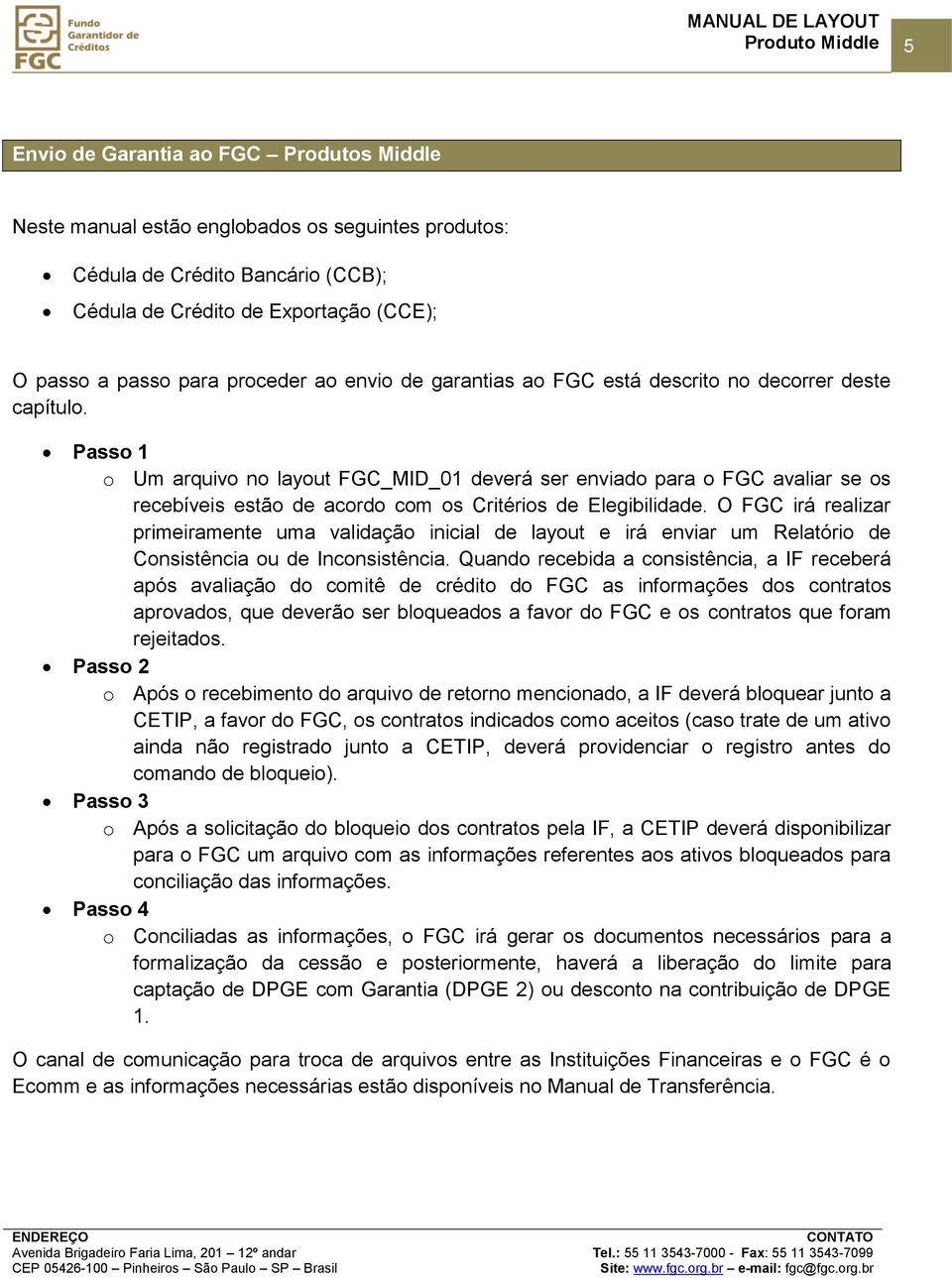 Passo 1 o Um arquivo no layout FGC_MID_01 deverá ser enviado para o FGC avaliar se os recebíveis estão de acordo com os Critérios de Elegibilidade.