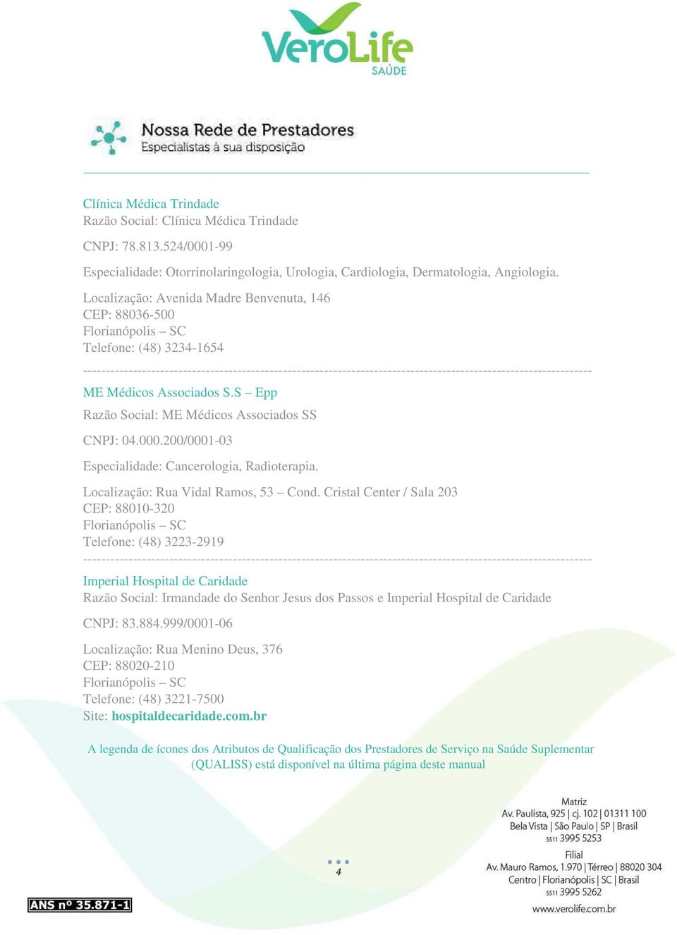 200/0001-03 Especialidade: Cancerologia, Radioterapia. Localização: Rua Vidal Ramos, 53 Cond.