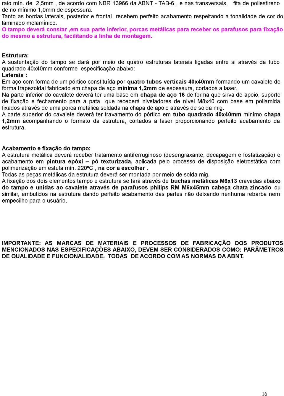 O tampo deverá constar,em sua parte inferior, porcas metálicas para receber os parafusos para fixação do mesmo a estrutura, facilitando a linha de montagem.