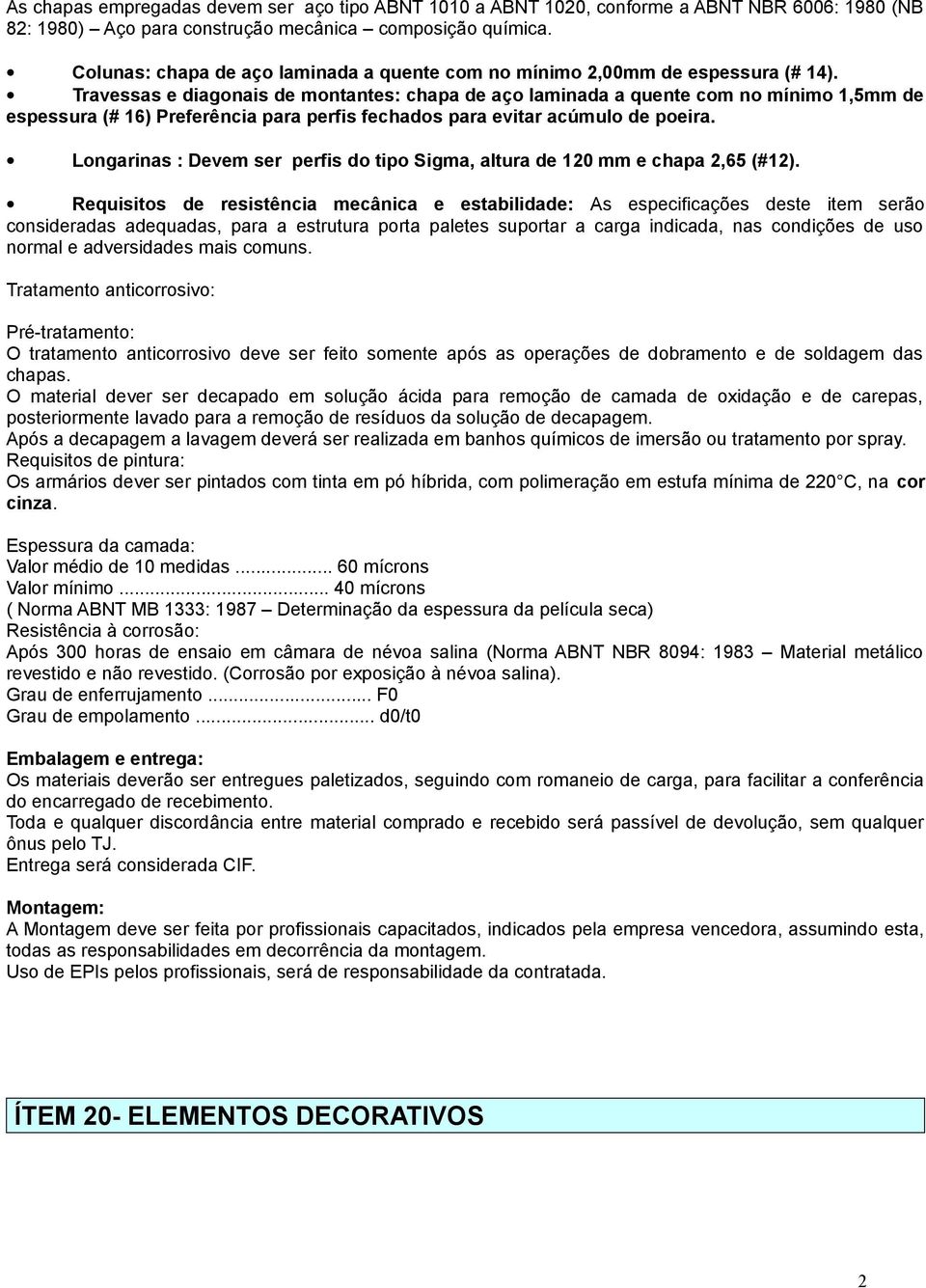 Travessas e diagonais de montantes: chapa de aço laminada a quente com no mínimo 1,5mm de espessura (# 16) Preferência para perfis fechados para evitar acúmulo de poeira.