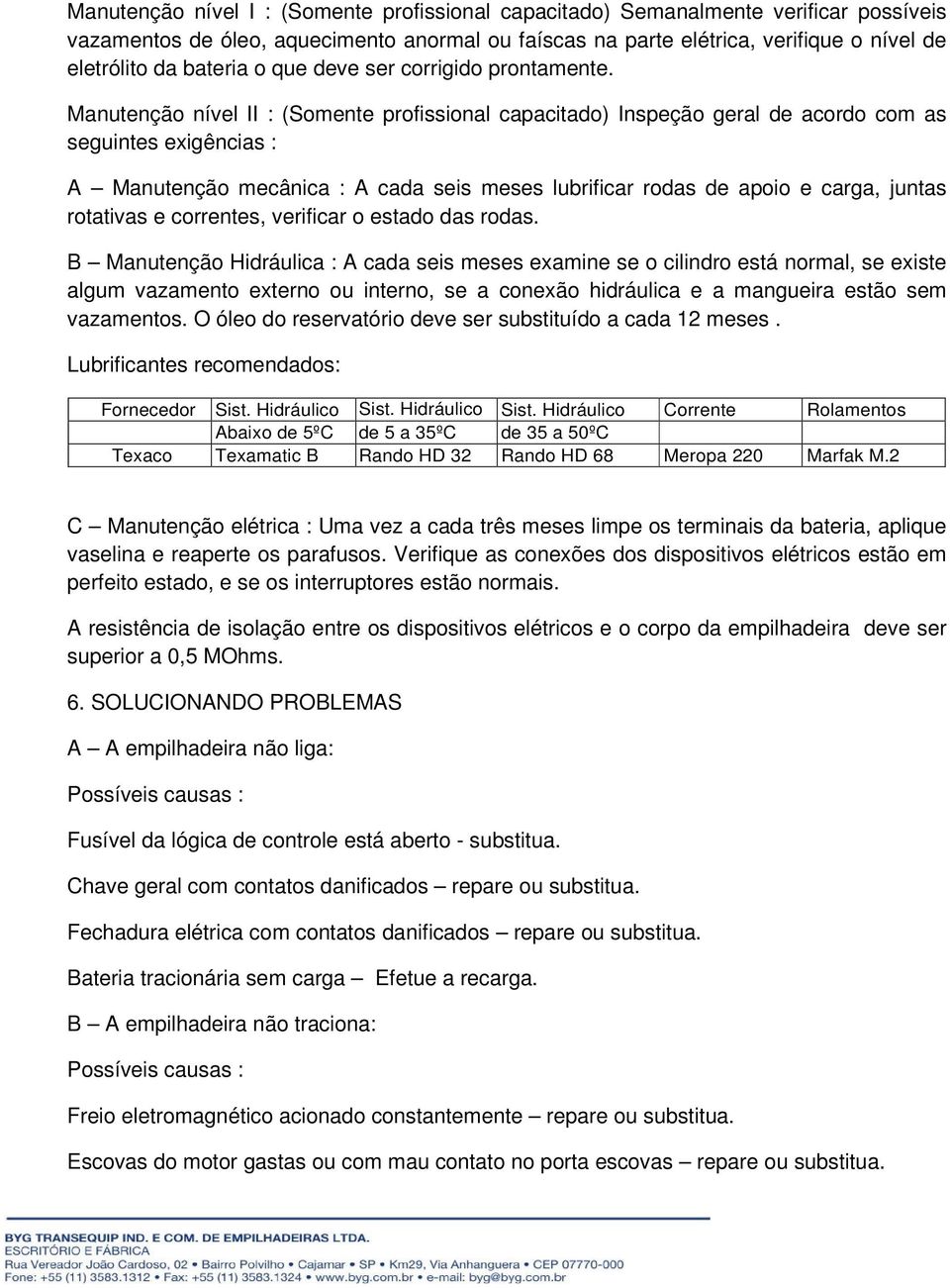 Manutenção nível II : (Somente profissional capacitado) Inspeção geral de acordo com as seguintes exigências : A Manutenção mecânica : A cada seis meses lubrificar rodas de apoio e carga, juntas