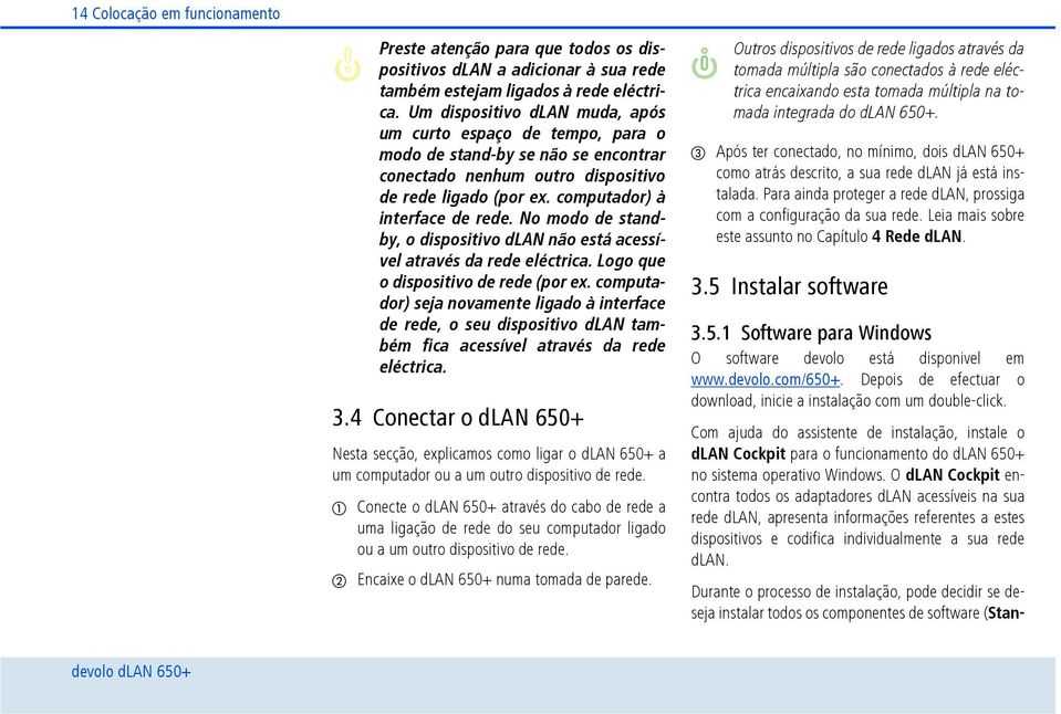 No modo de standby, o dispositivo dlan não está acessível através da rede eléctrica. Logo que o dispositivo de rede (por ex.