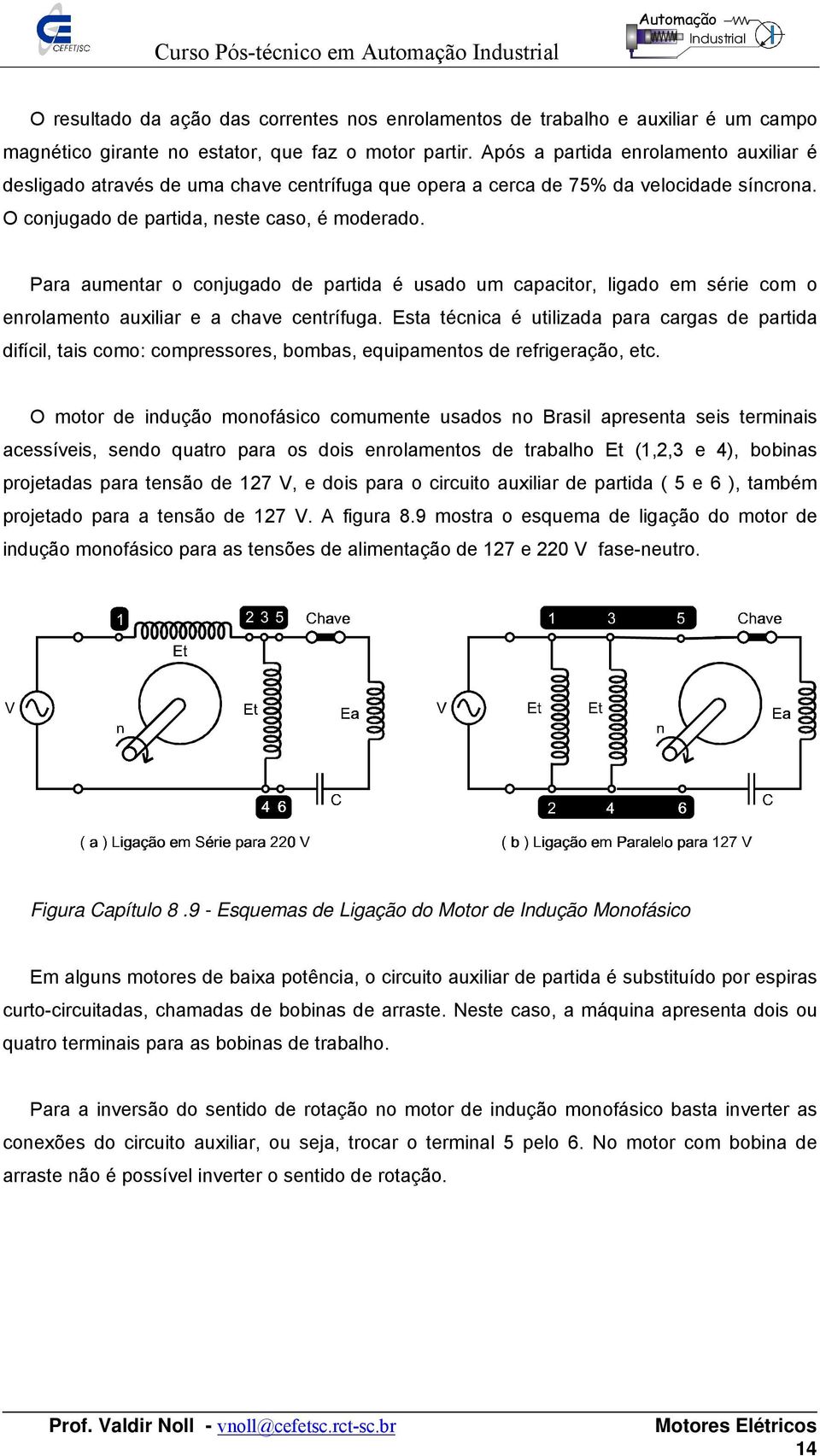 Para aumentar o conjugado de partida é usado um capacitor, ligado em série com o enrolamento auxiliar e a chave centrífuga.