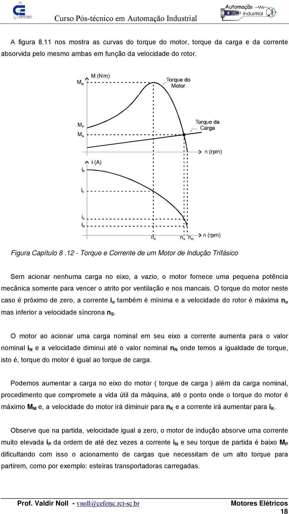 mancais. O torque do motor neste caso é próximo de zero, a corrente i o também é mínima e a velocidade do rotor é máxima n o mas inferior a velocidade síncrona n S.