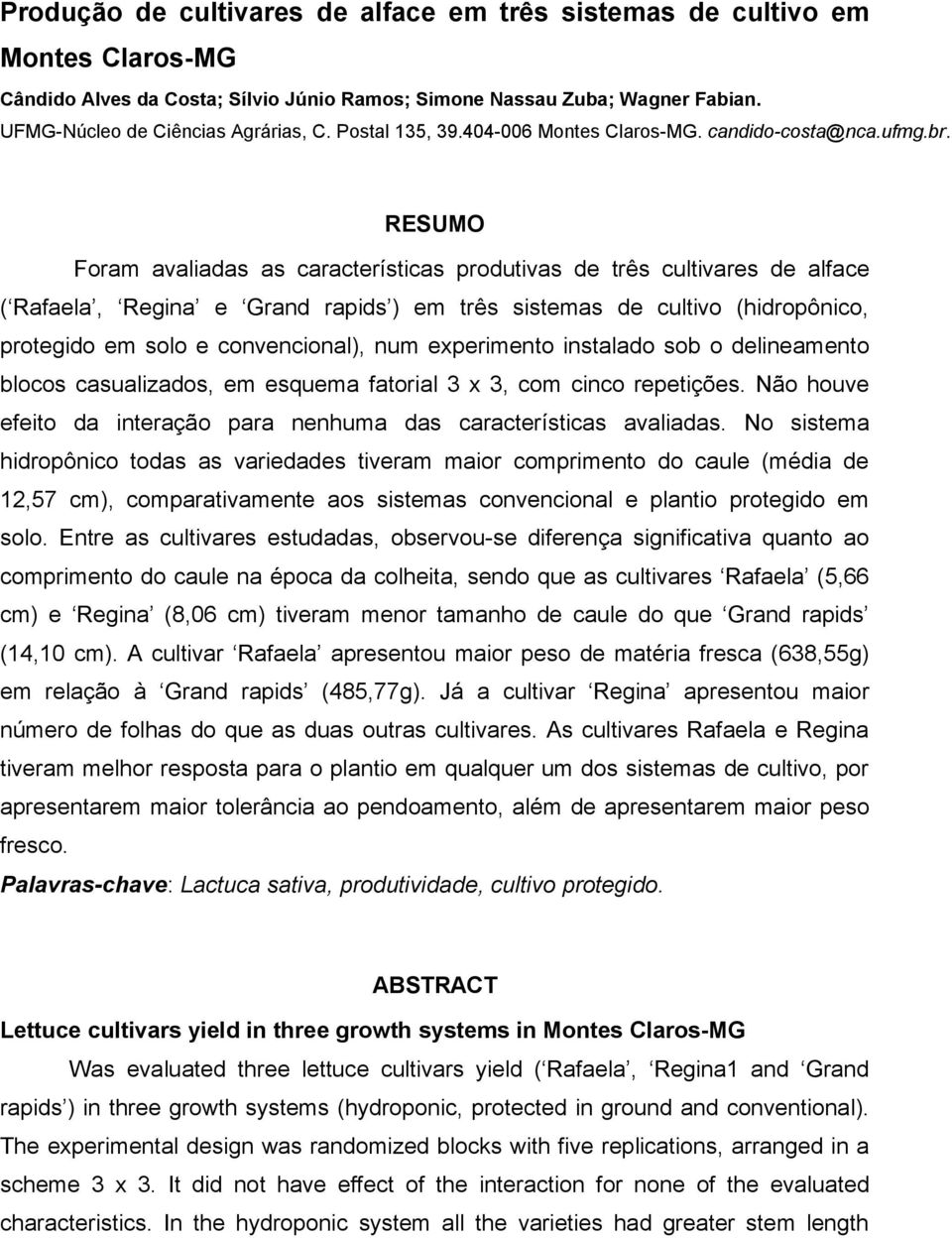 RESUMO Foram avaliadas as características produtivas de três cultivares de alface ( Rafaela, Regina e Grand rapids ) em três sistemas de cultivo (hidropônico, protegido em solo e convencional), num