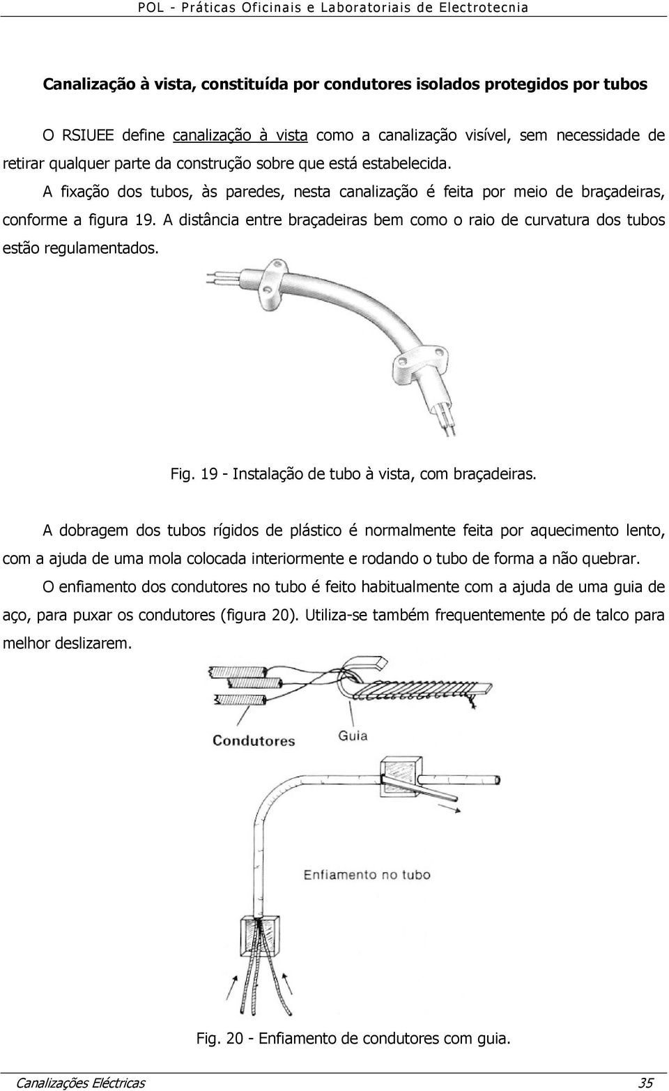 A distância entre braçadeiras bem como o raio de curvatura dos tubos estão regulamentados. Fig. 19 - Instalação de tubo à vista, com braçadeiras.